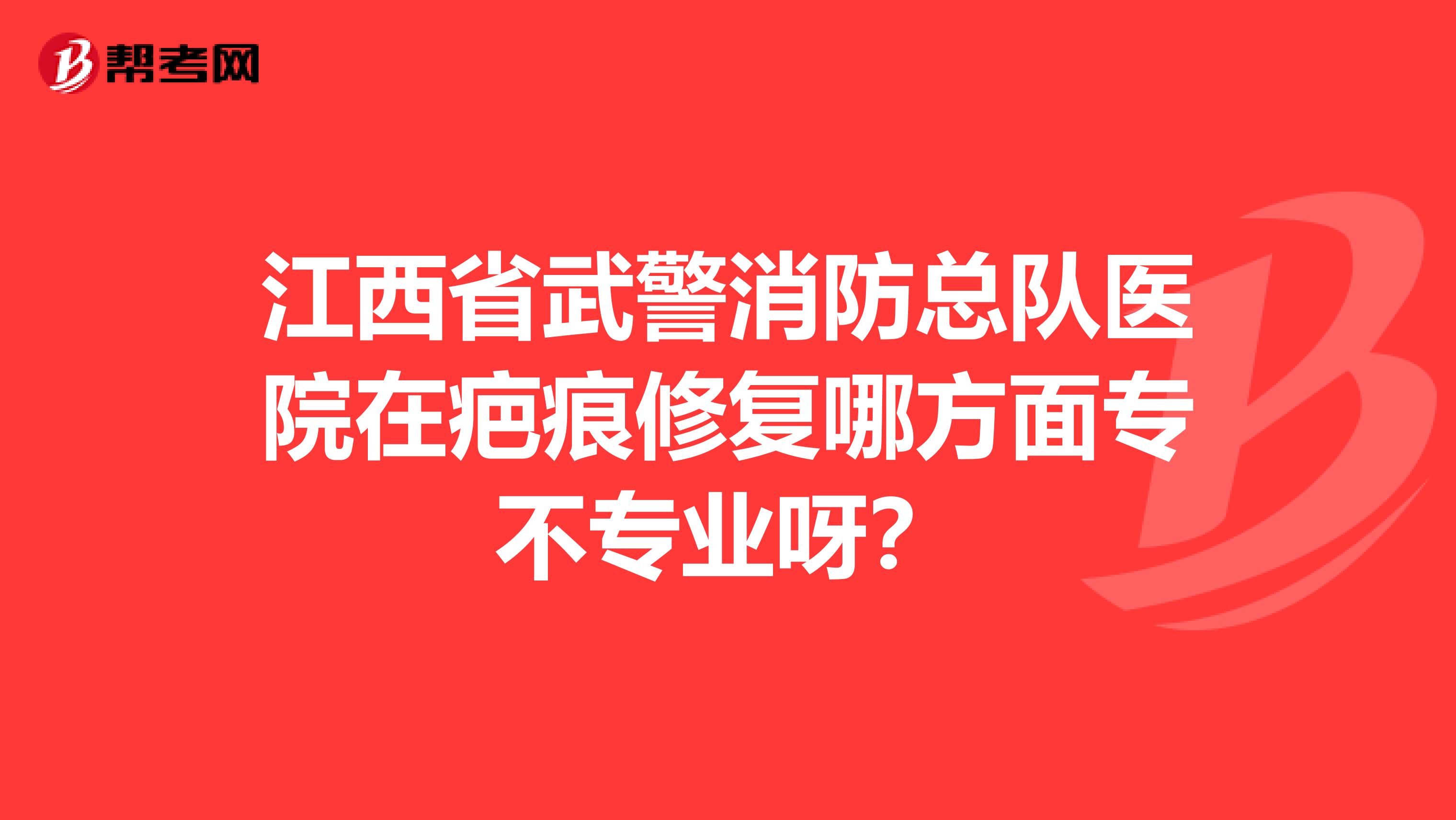 江西省武警消防總隊(duì)醫(yī)院在疤痕修復(fù)哪方面專不專業(yè)呀？