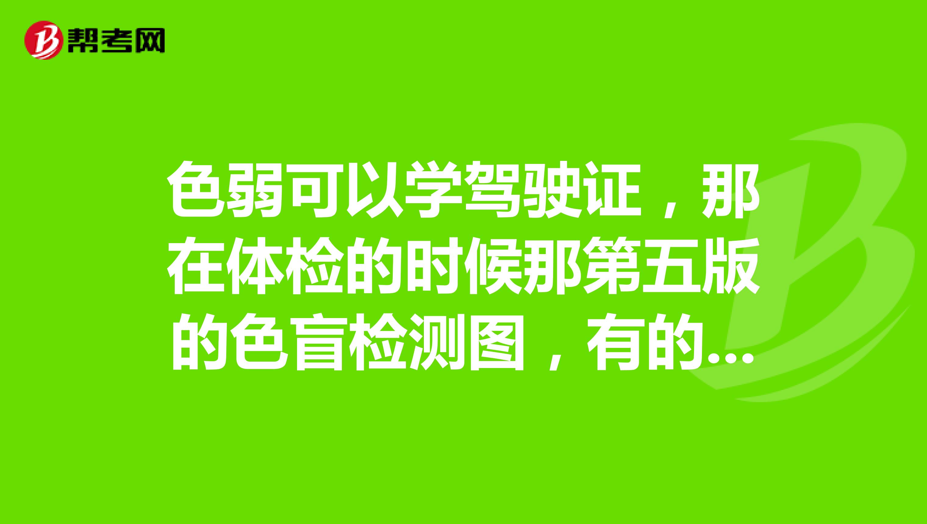 色弱可以學駕駛證,那在體檢的時候那第五版的色盲檢測圖,有的可以看