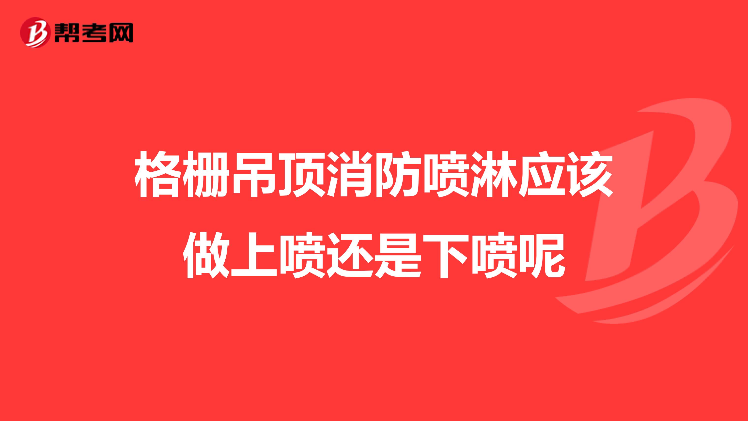 格栅吊顶消防喷淋应该做上喷还是下喷呢