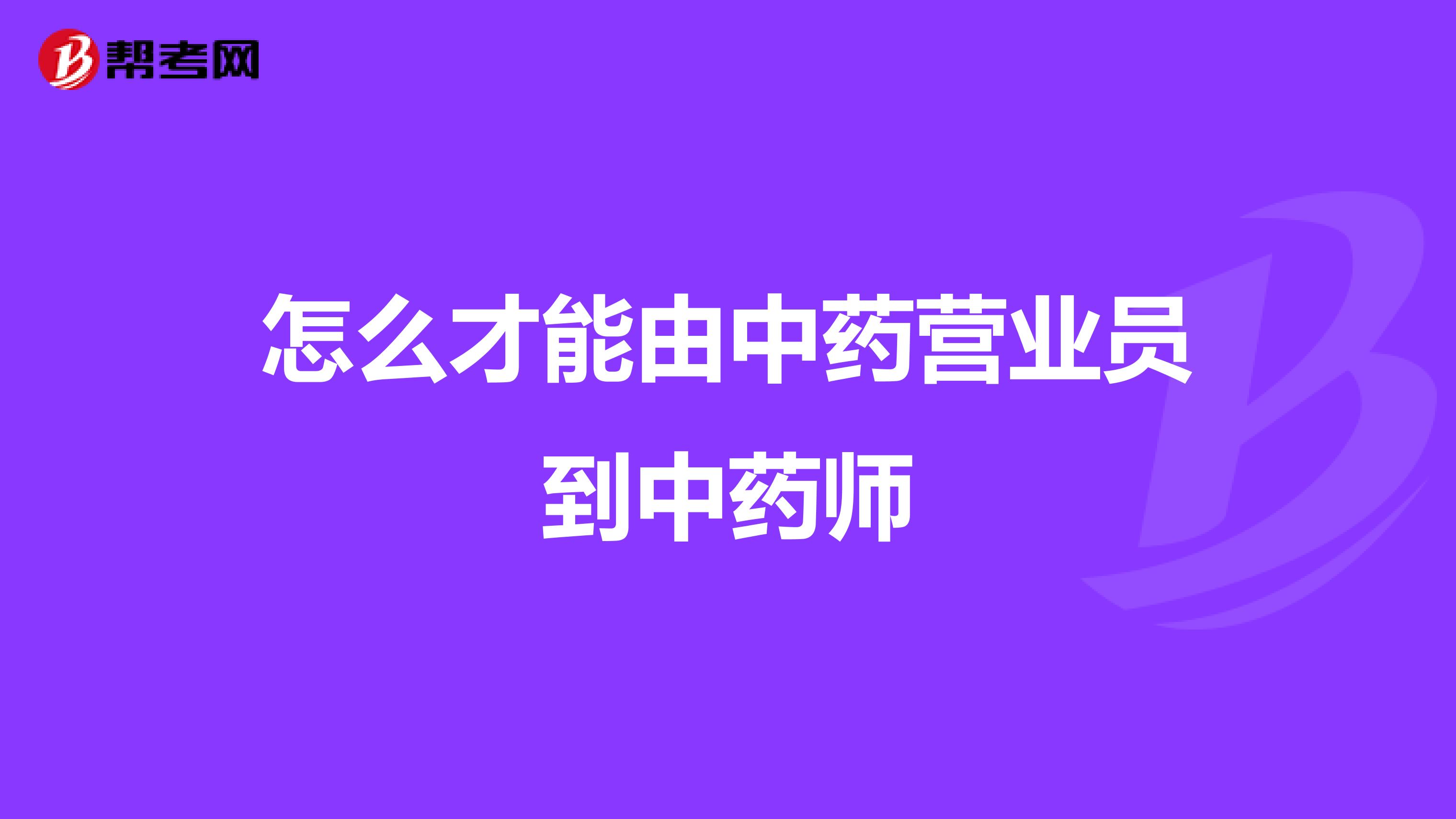 怎么才能由中药营业员到中药师