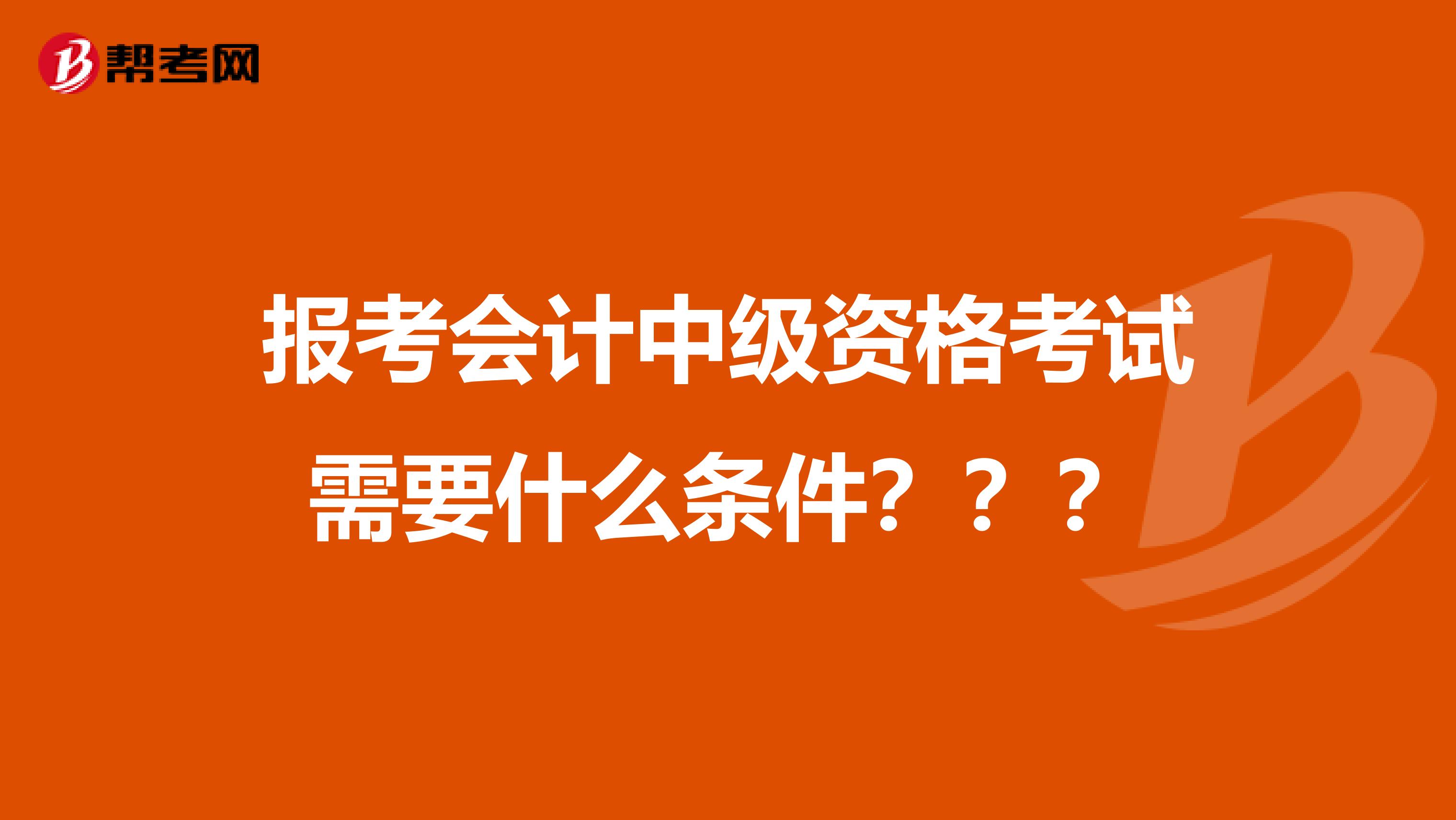 報考會計中級資格考試需要什么條件？？？