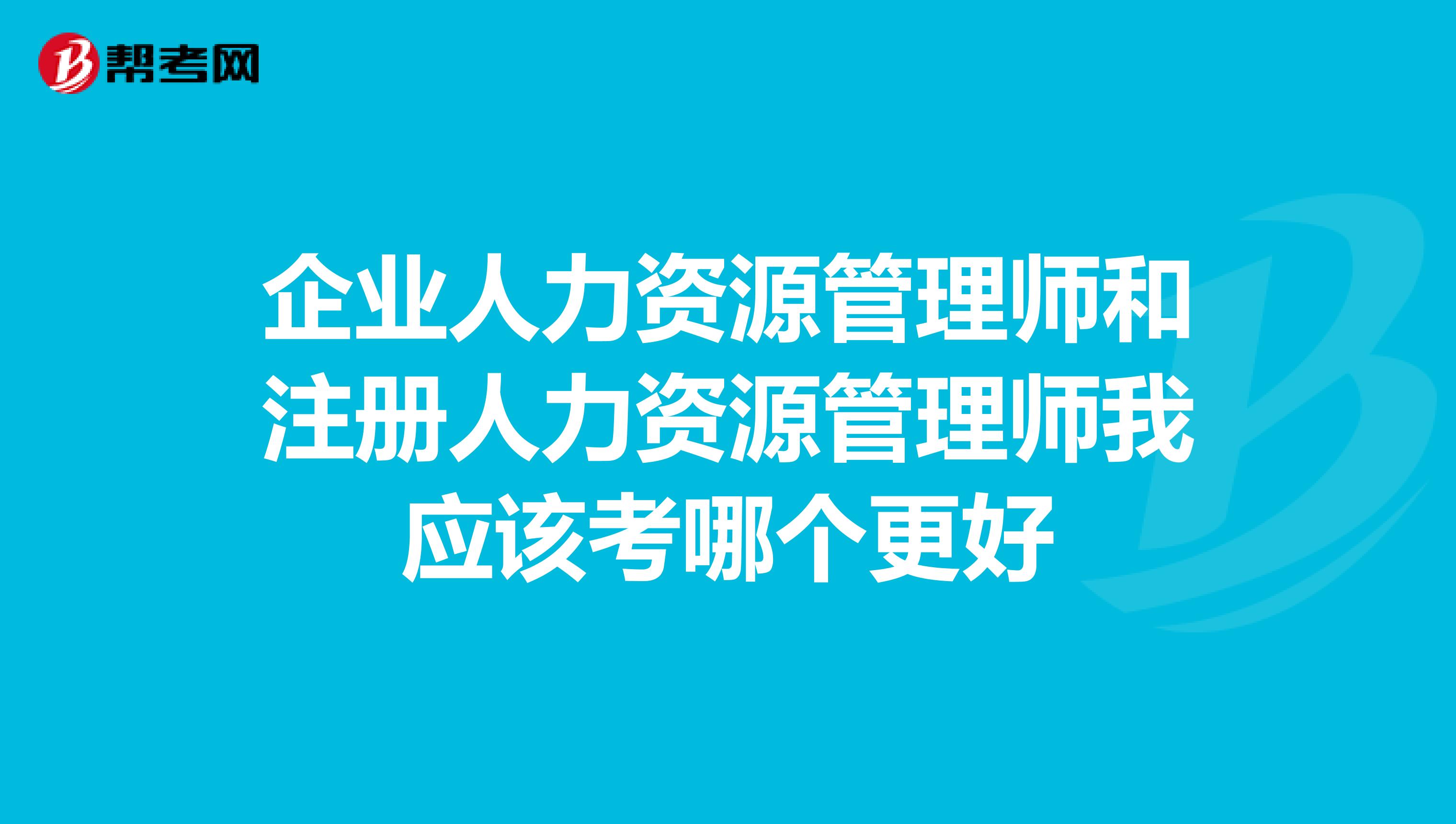 企業(yè)人力資源管理師和注冊(cè)人力資源管理師我應(yīng)該考哪個(gè)更好