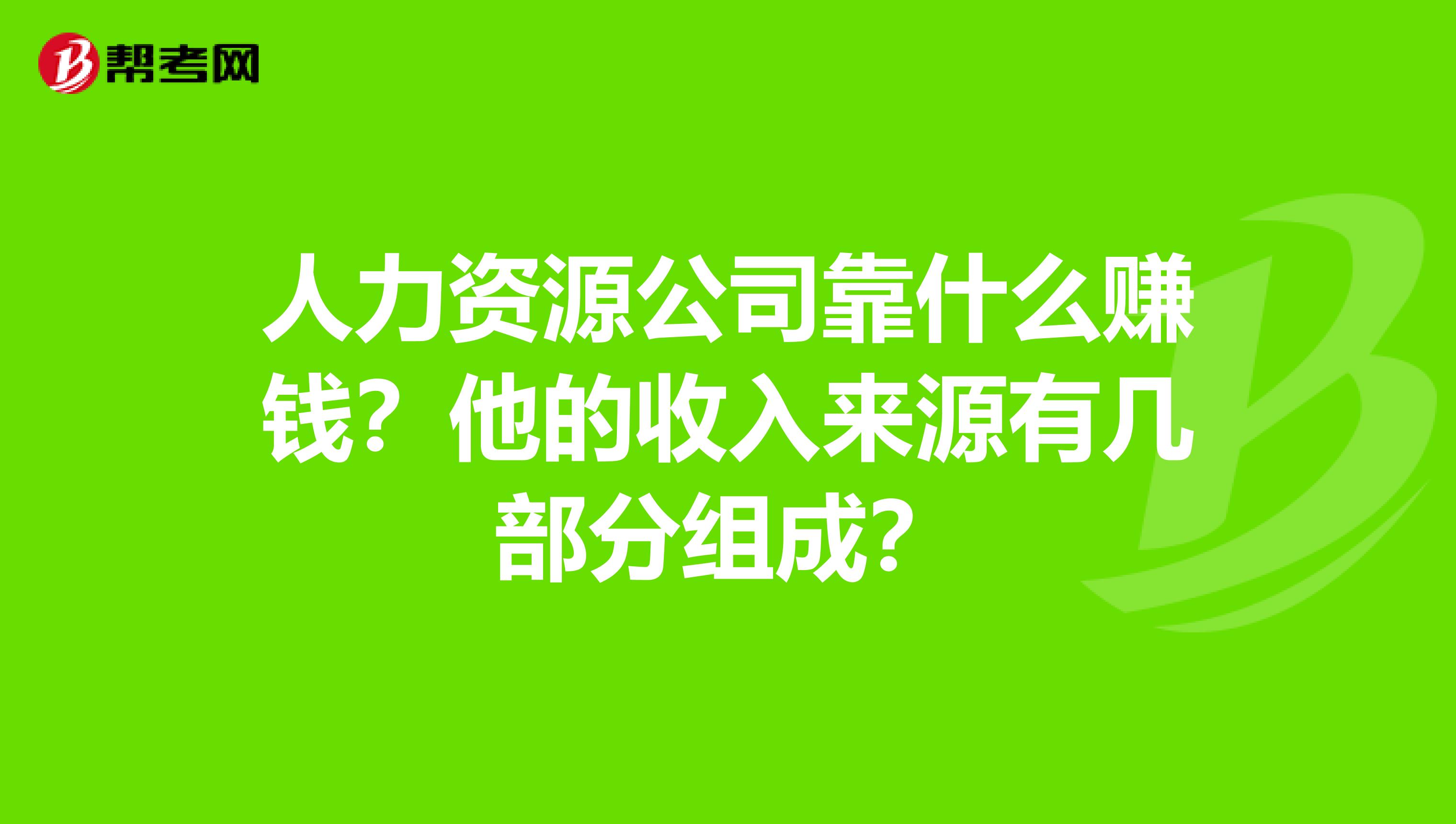 人力资源公司靠什么赚钱？他的收入来源有几部分组成？