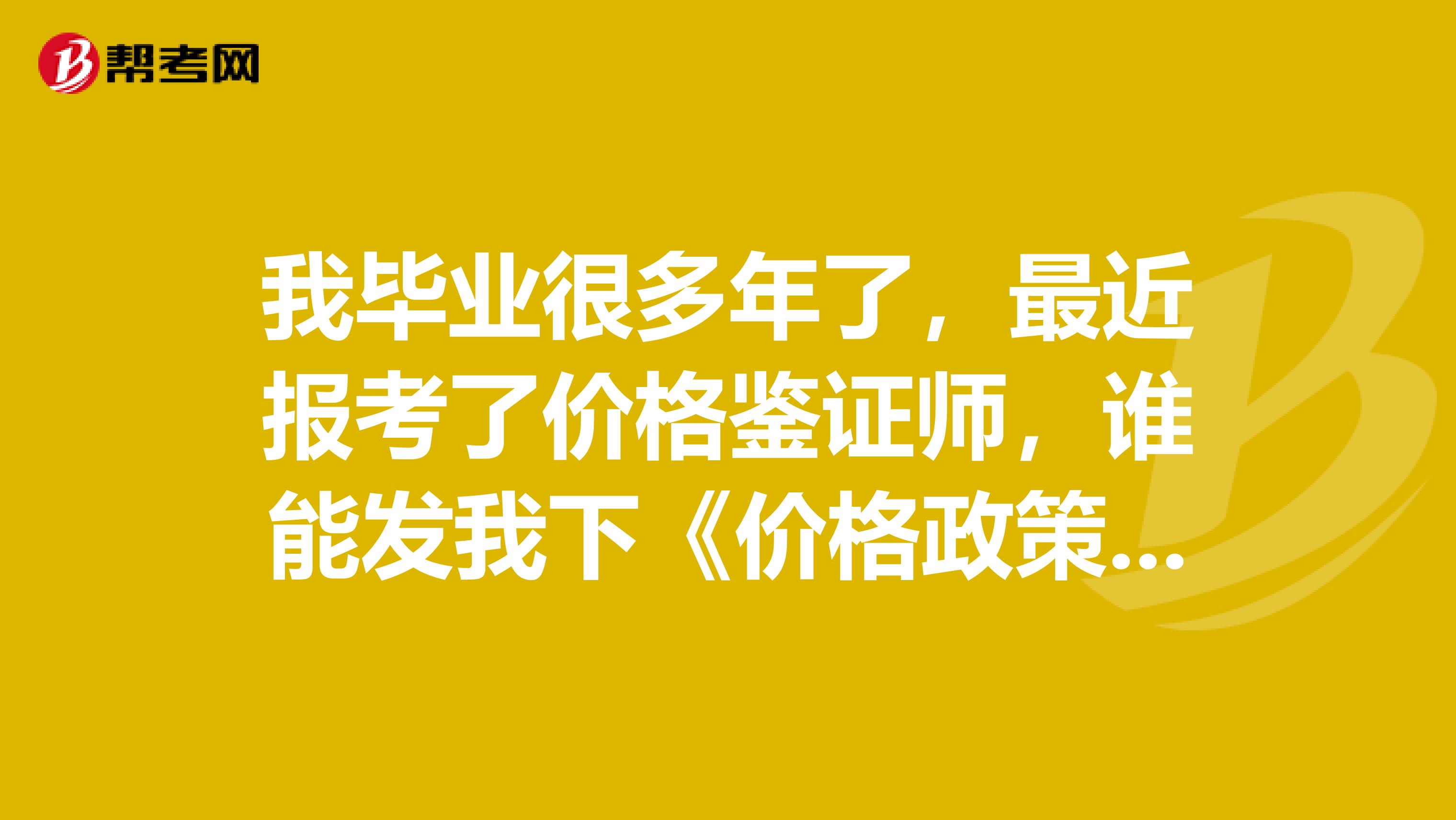 我毕业很多年了,最近报考了价格鉴证师,谁能发我下《价格政策法规》的考试大纲
