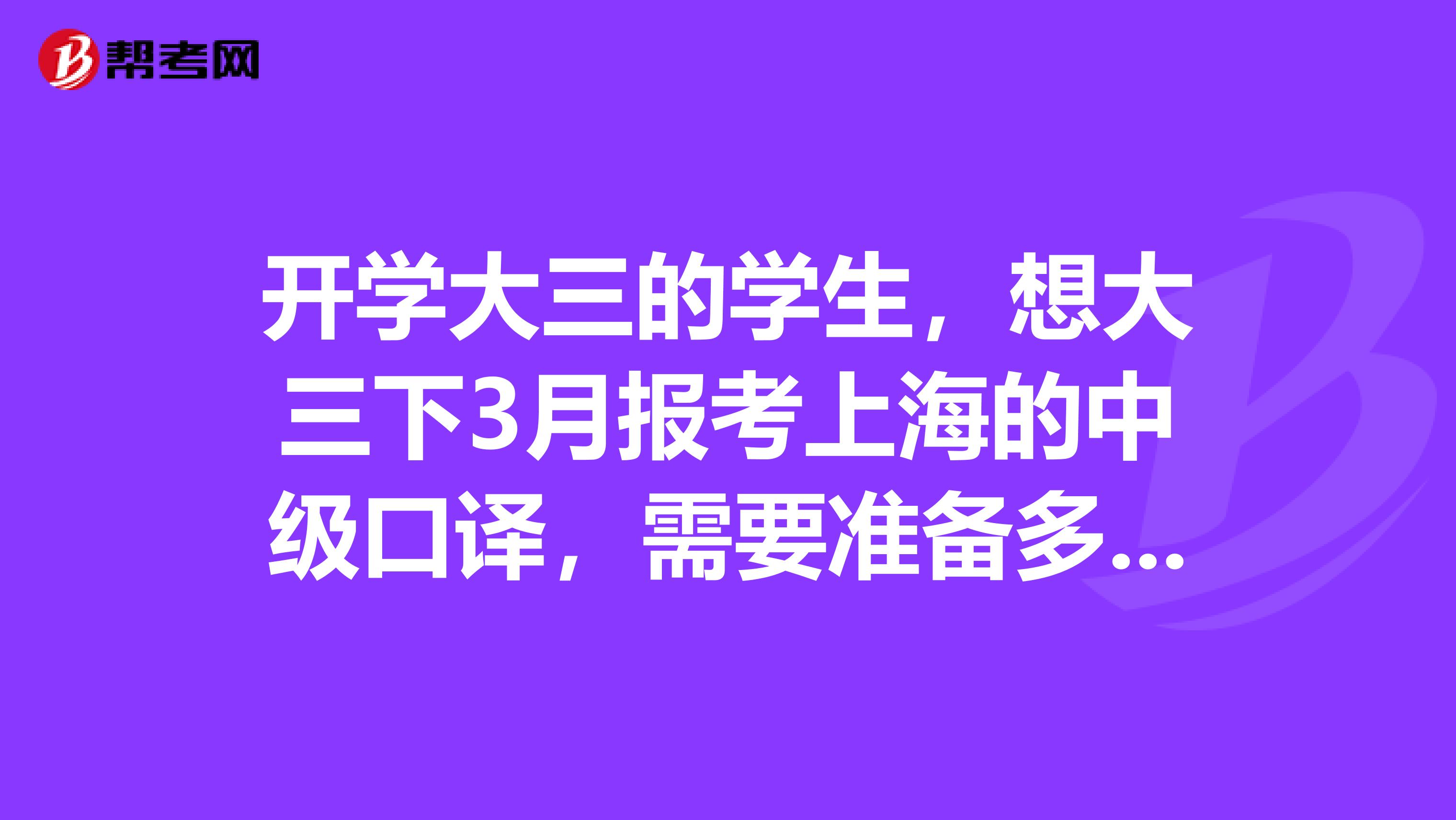 开学大三的学生,想大三下3月报考上海的中级口译,需要准备多久过来人给点经验