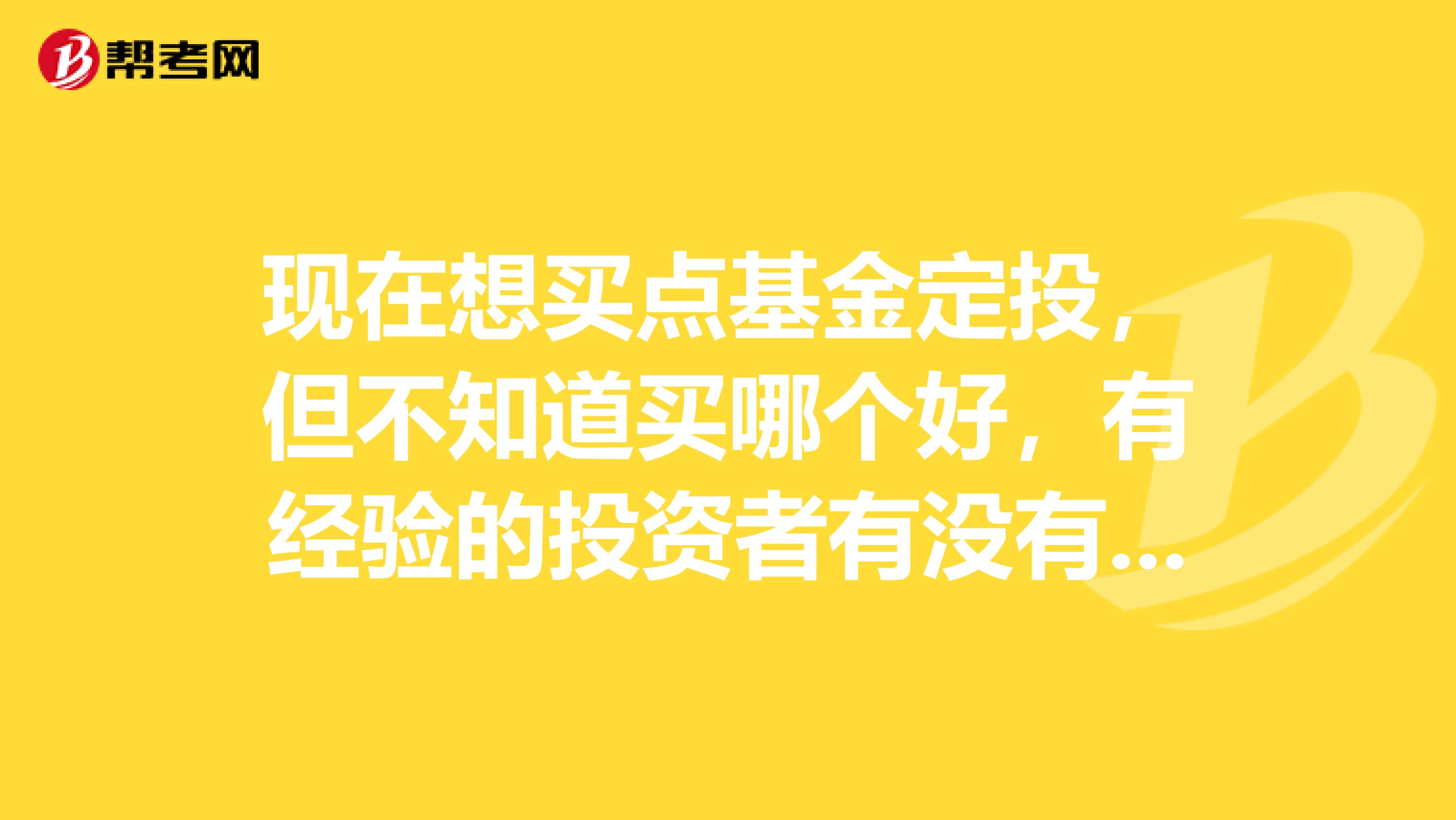 现在想买点基金定投,但不知道买哪个好,有经验的投资者有没有好的建议