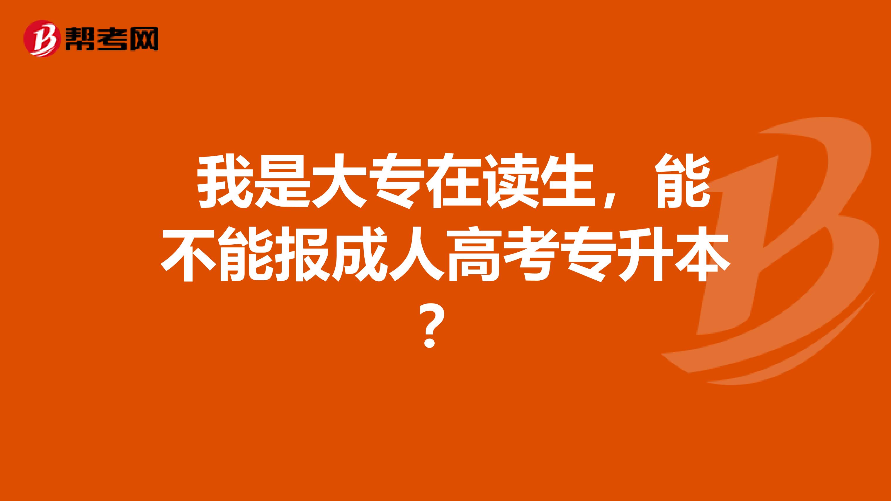 我是大专在读生,能不能报成人高考专升本?