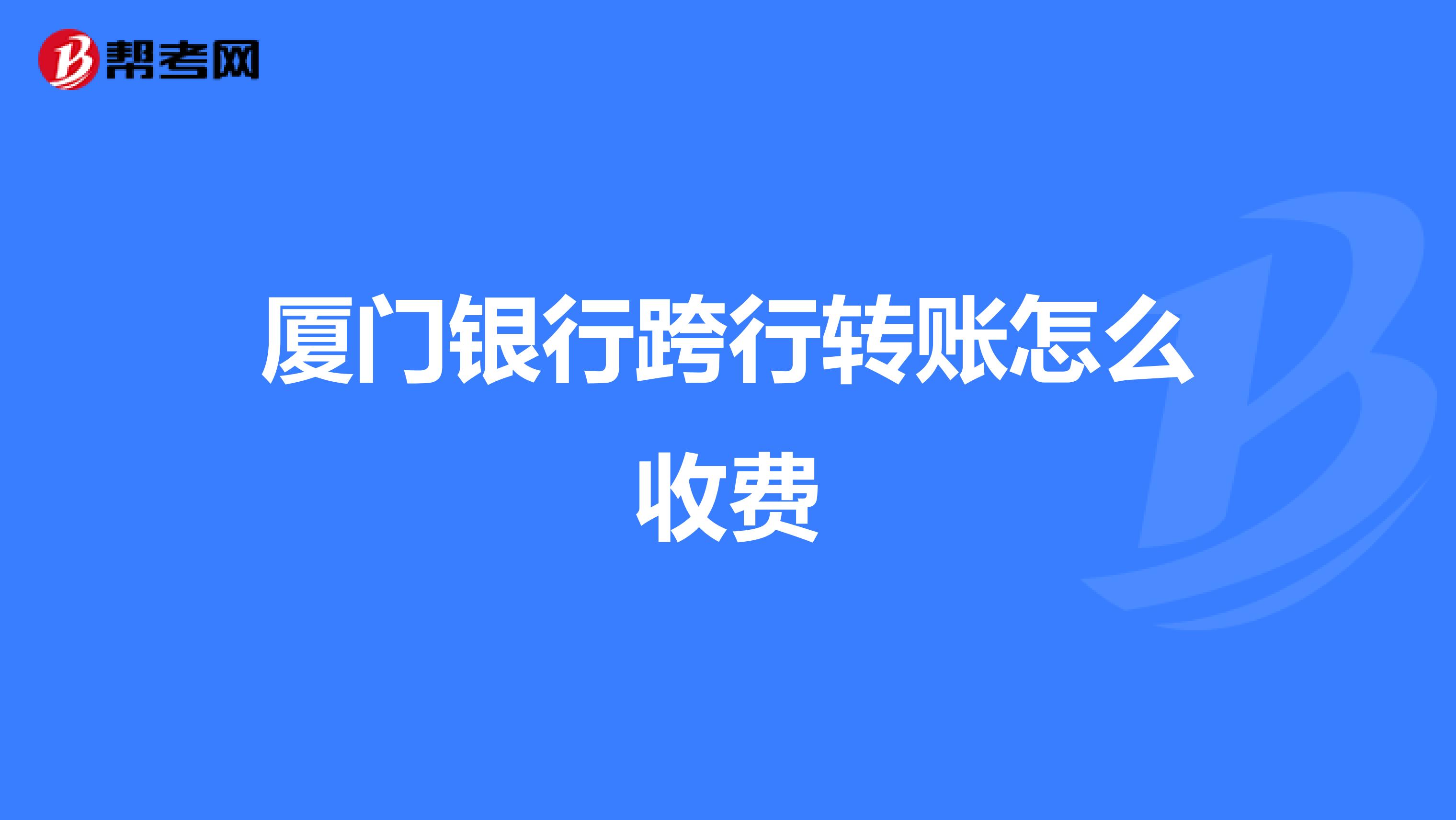 厦门银行跨行转账怎么收费