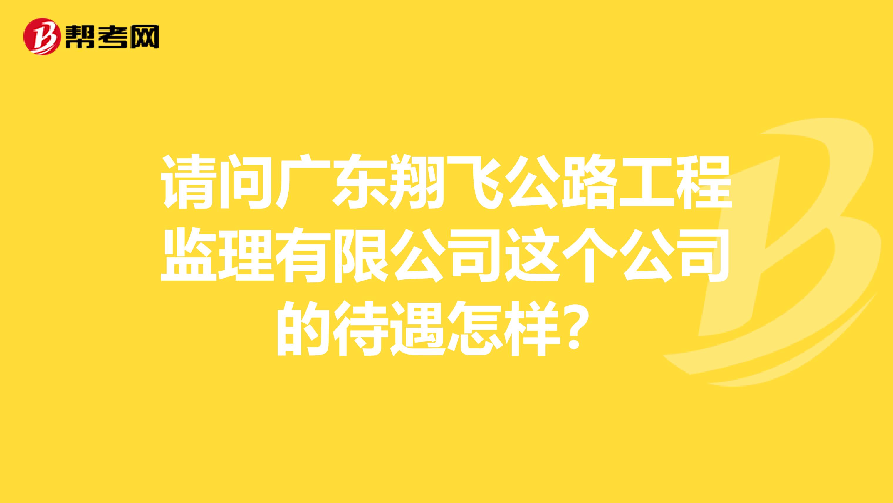 请问广东翔飞公路工程监理有限公司这个公司的待遇怎样?