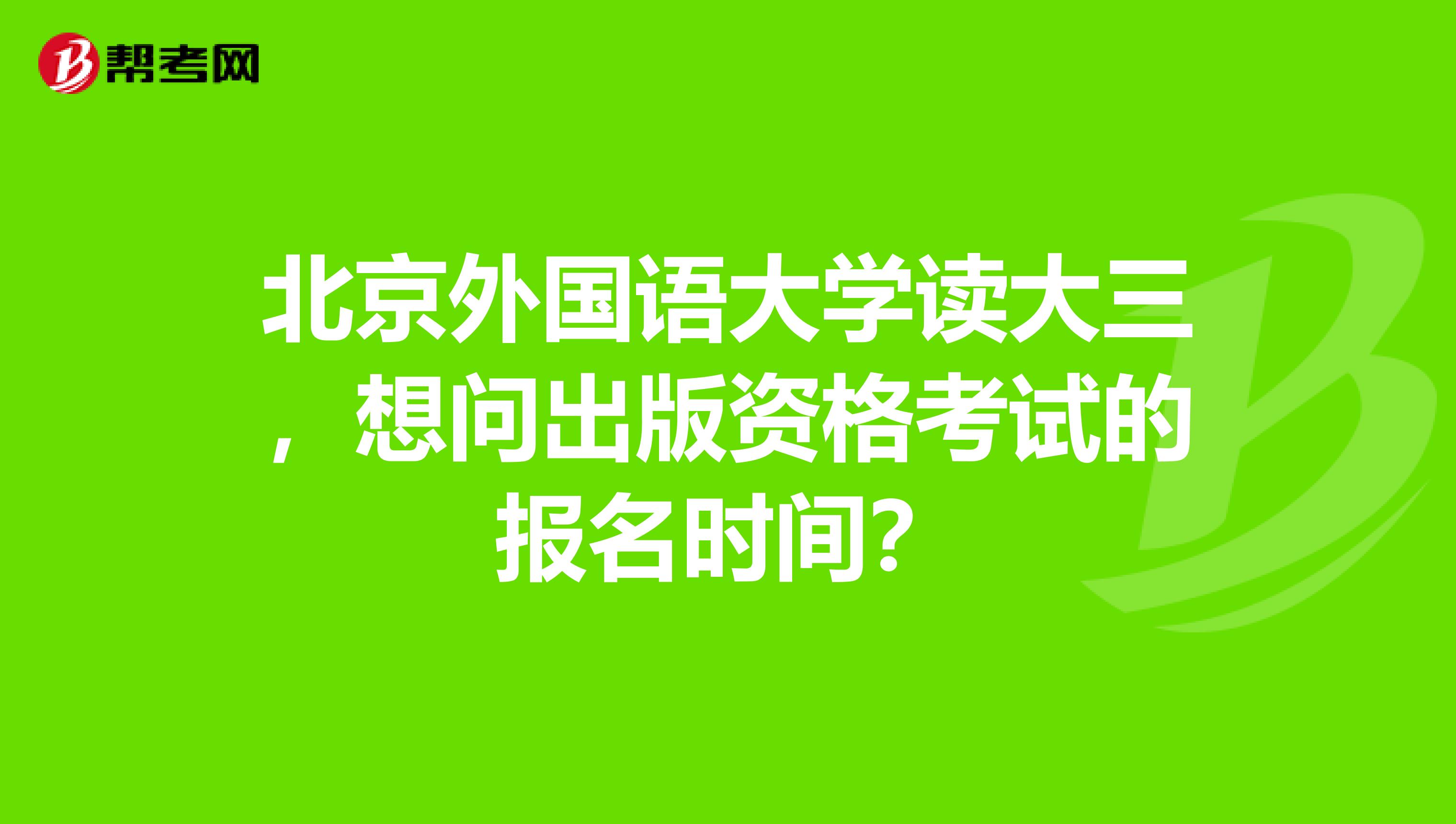 北京外国语大学读大三,想问出版资格考试的报名时间?