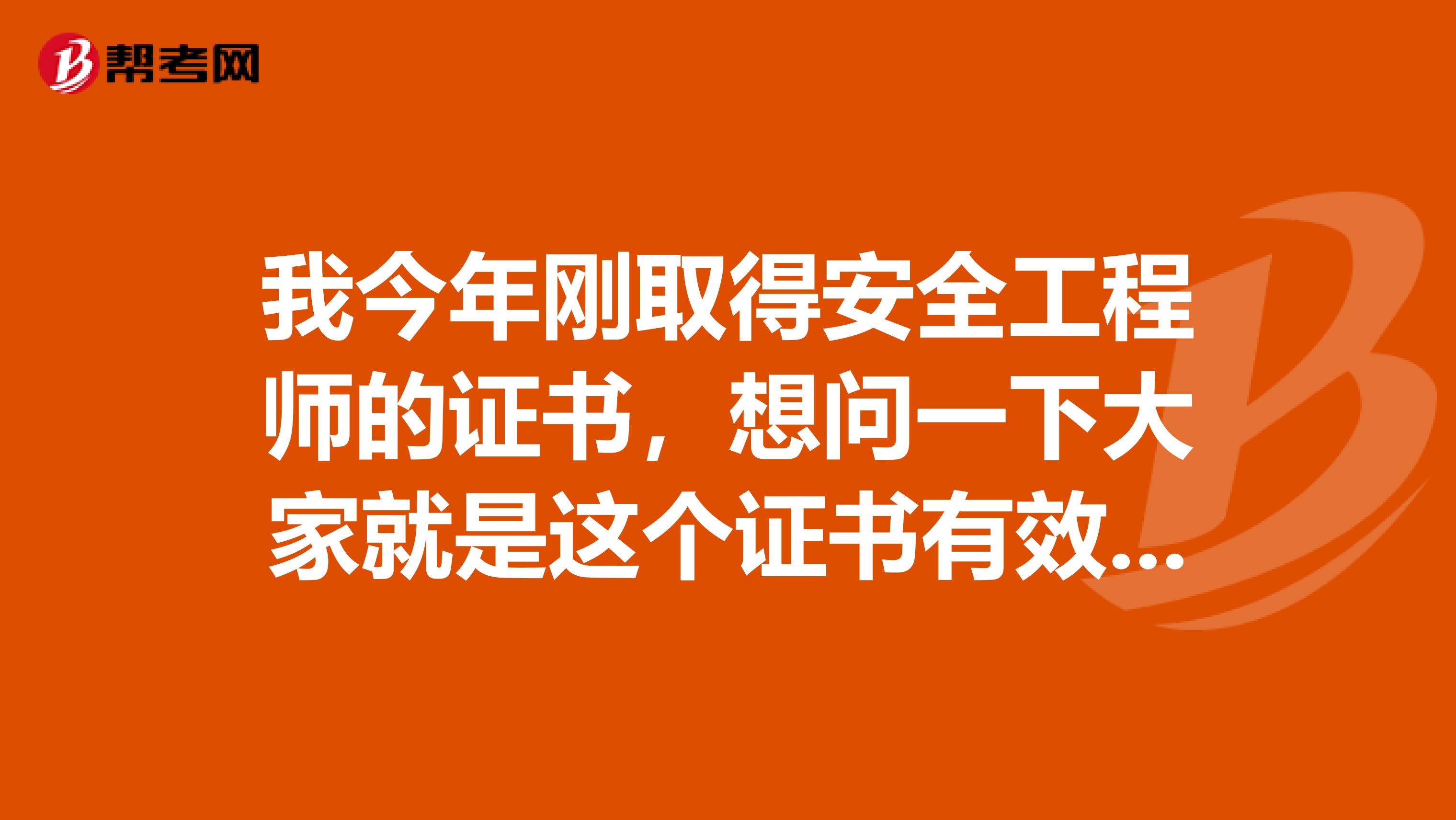 我今年刚取得安全工程师的证书,想问一下大家就是这个证书有效期是多久啊?