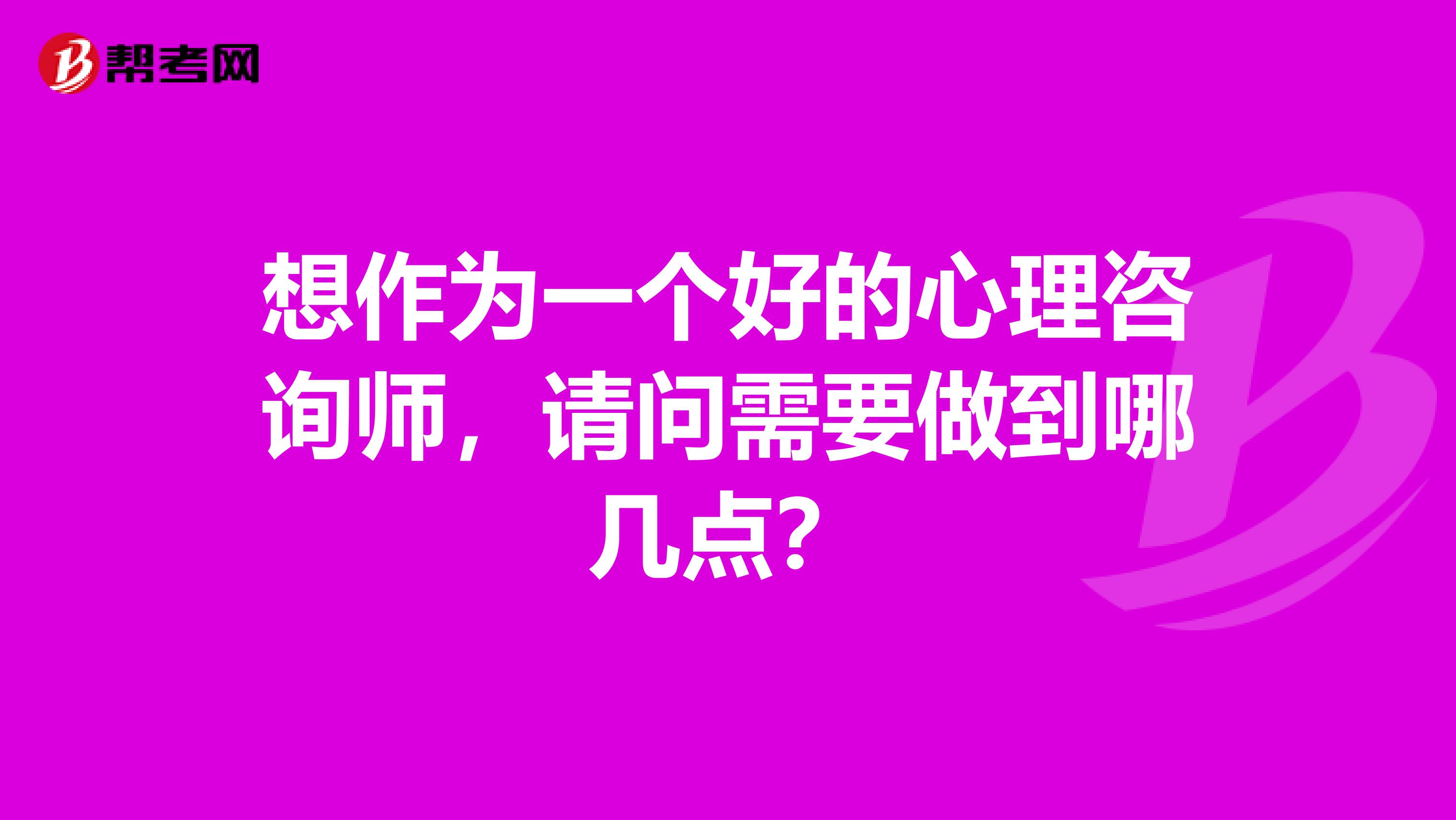 想作为一个好的心理咨询师，请问需要做到哪几点？