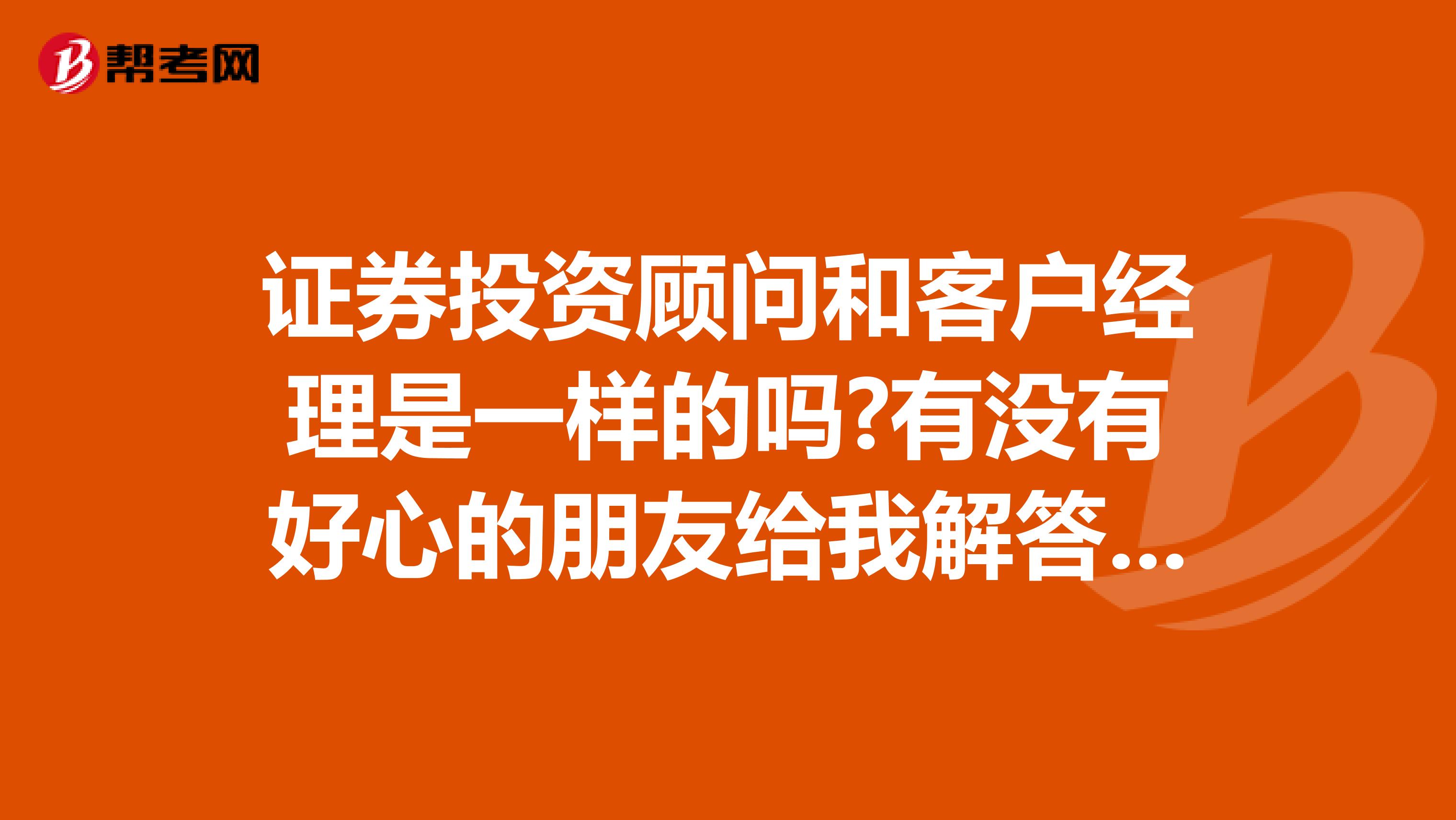证券投资顾问和客户经理是一样的吗?有没有好心的朋友给我解答一下,