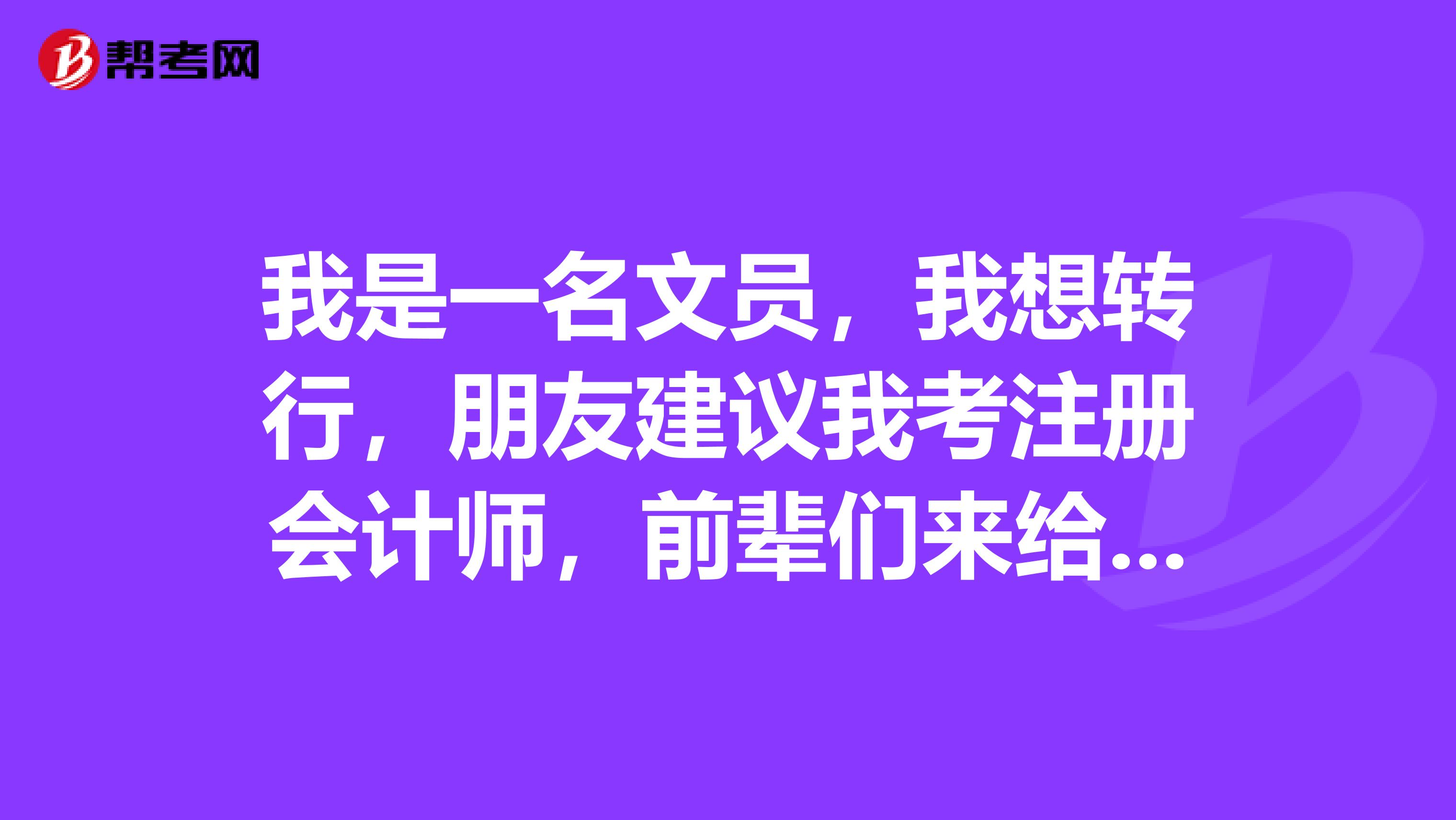 我是一名文員，我想轉(zhuǎn)行，朋友建議我考注冊(cè)會(huì)計(jì)師，前輩們來給點(diǎn)意見怎么報(bào)考過的更快呀？