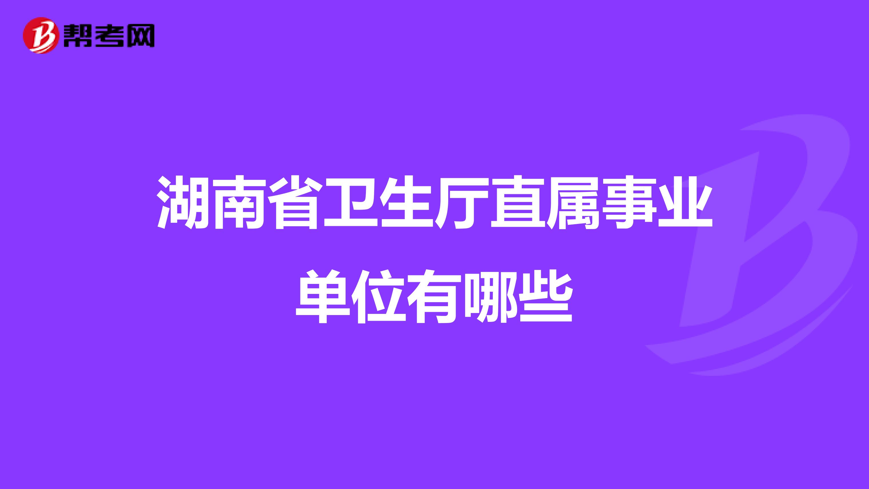 湖南省衛(wèi)生廳直屬事業(yè)單位有哪些