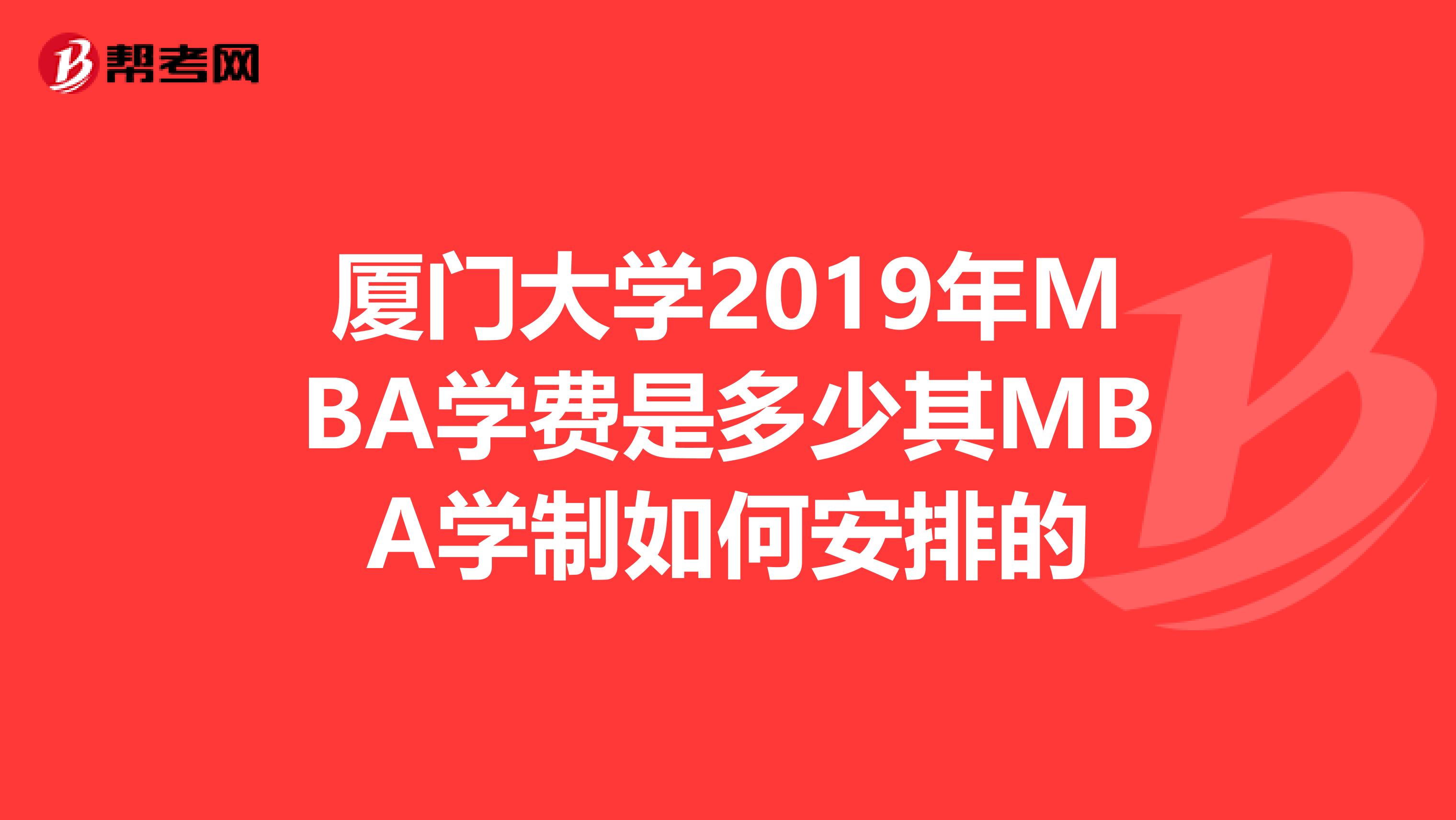 厦门大学2019年MBA学费是多少其MBA学制如何安排的
