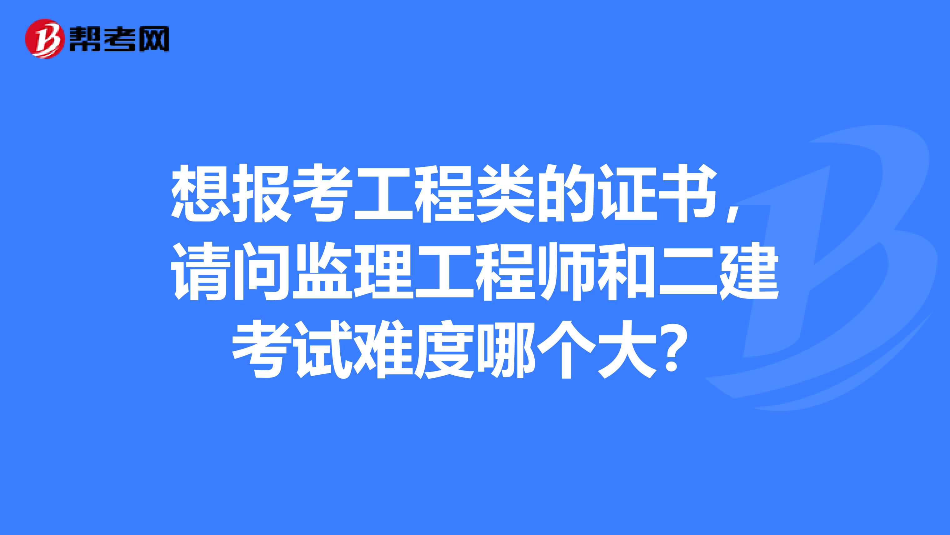 想报考工程类的证书,请问监理工程师和二建考试难度哪个大?