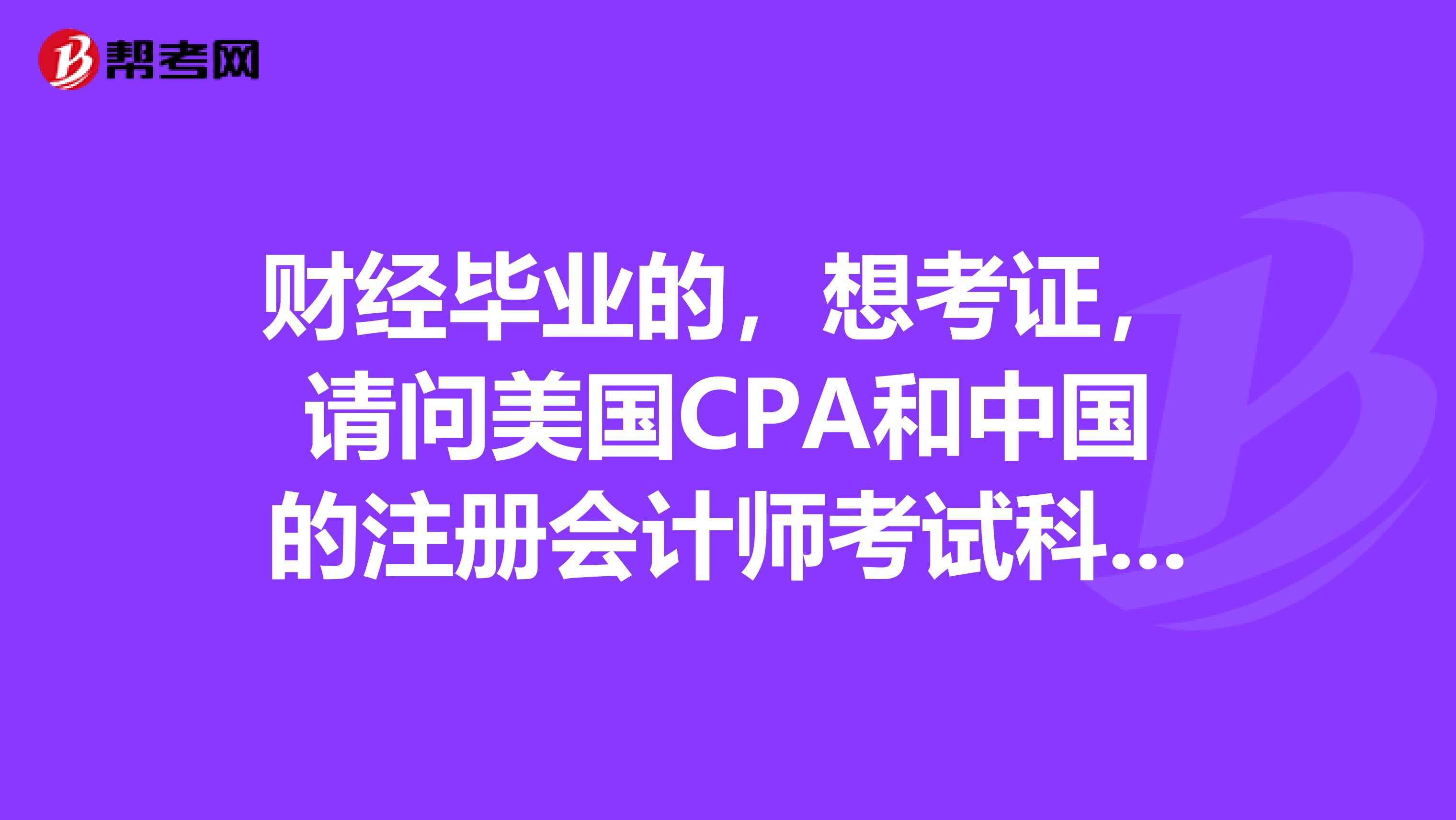 财经毕业的，想考证，请问美国CPA和中国的注册会计师考试科目有啥不同？