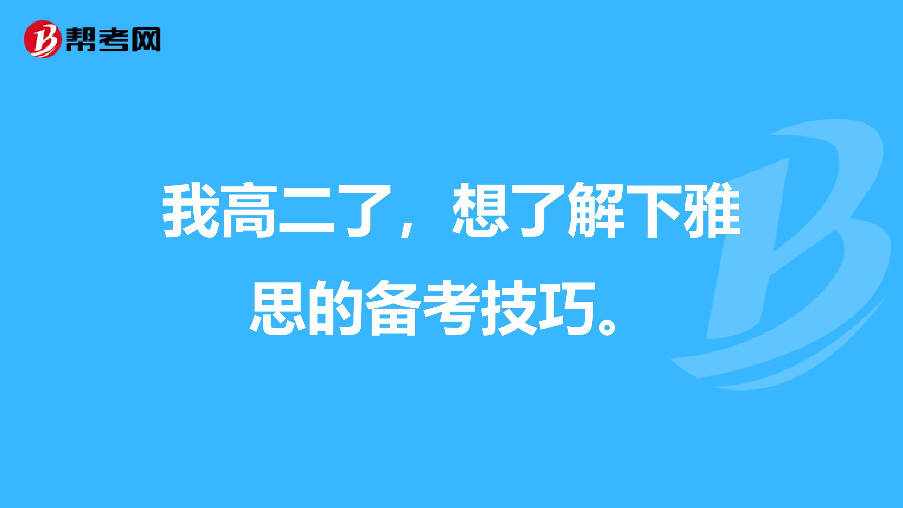 我高二了,想了解下雅思的备考技巧。