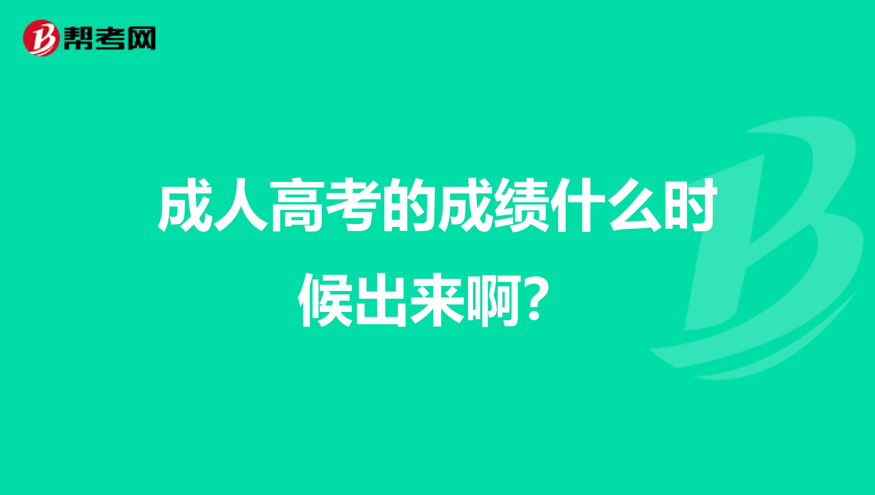 成人高考的成绩什么时候出来啊?
