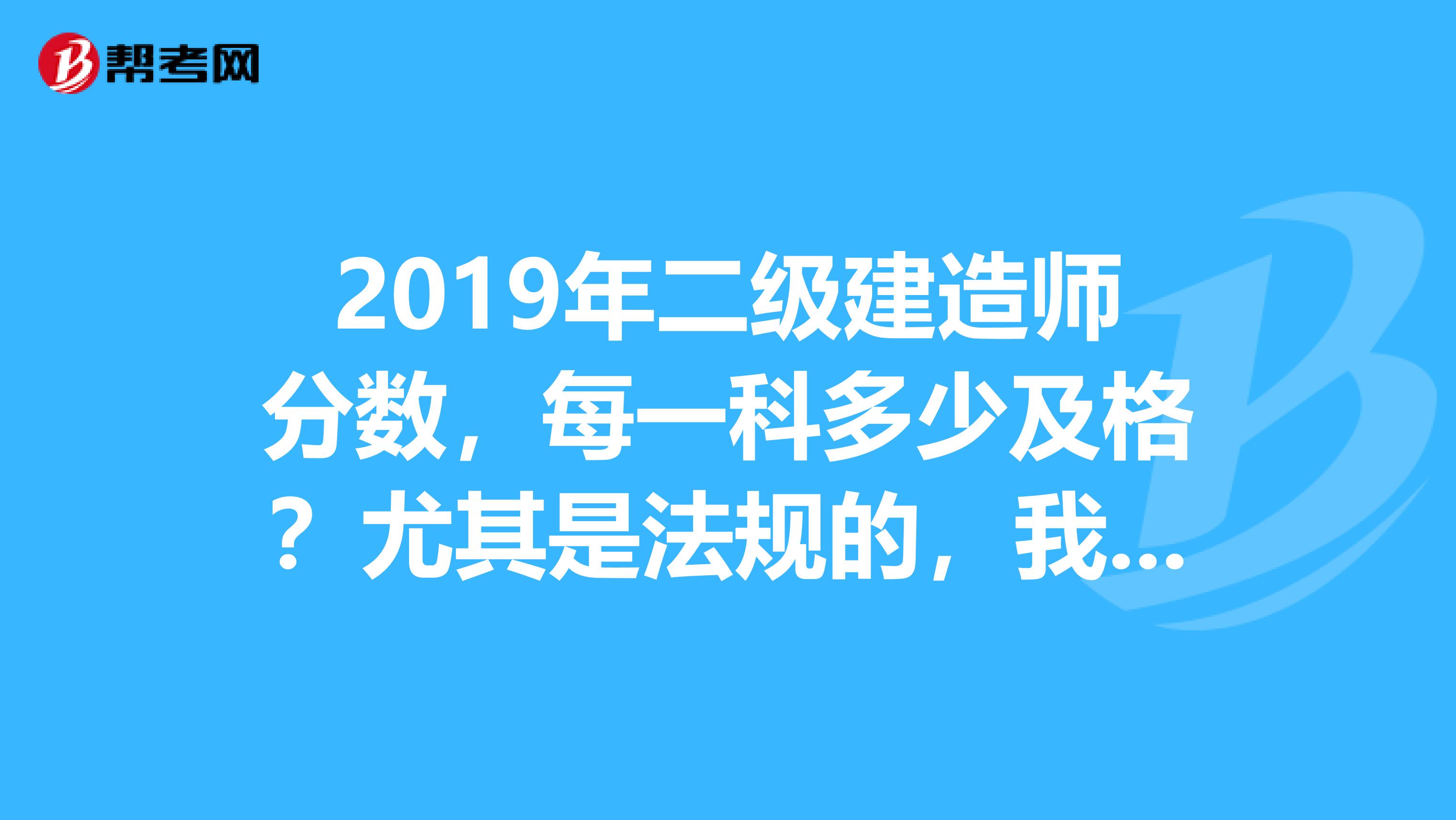 2019年二级建造师分数,每一科多少及格?尤其是法规的,我考了48分,过的几率大么?