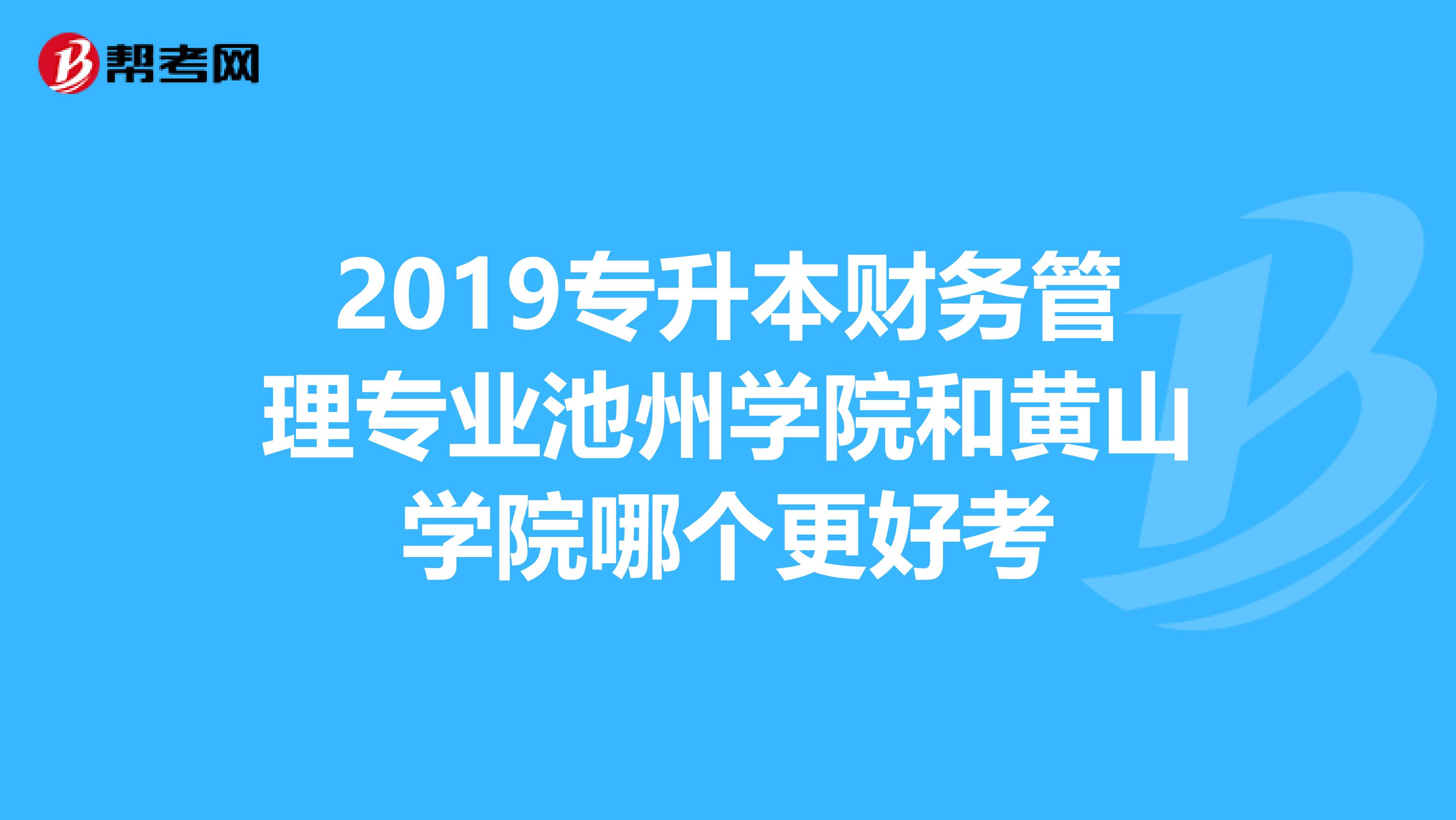 2019專升本財務管理專業池州學院和黃山學院哪個更好考