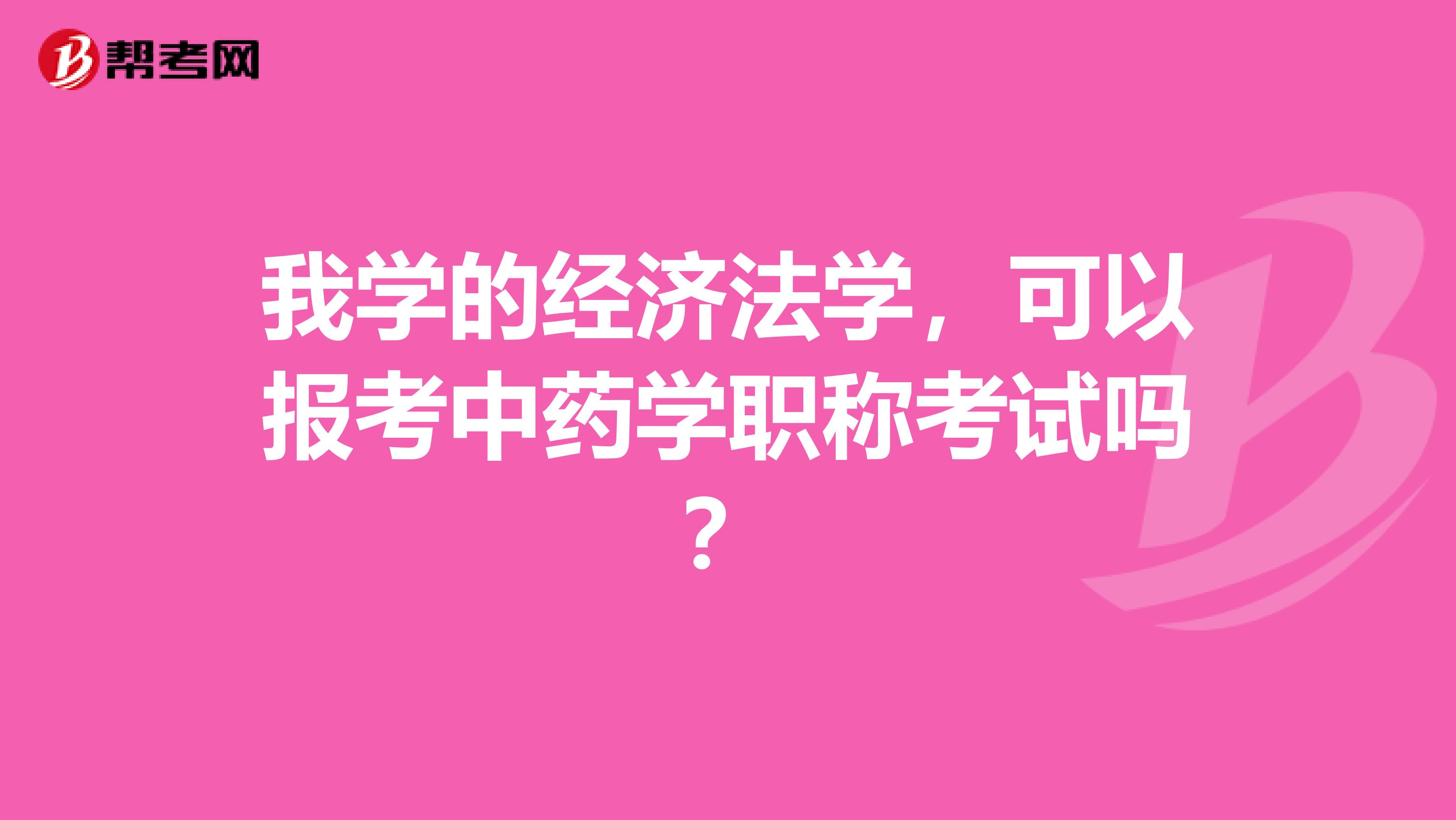 我学的经济法学,可以报考中药学职称考试吗?