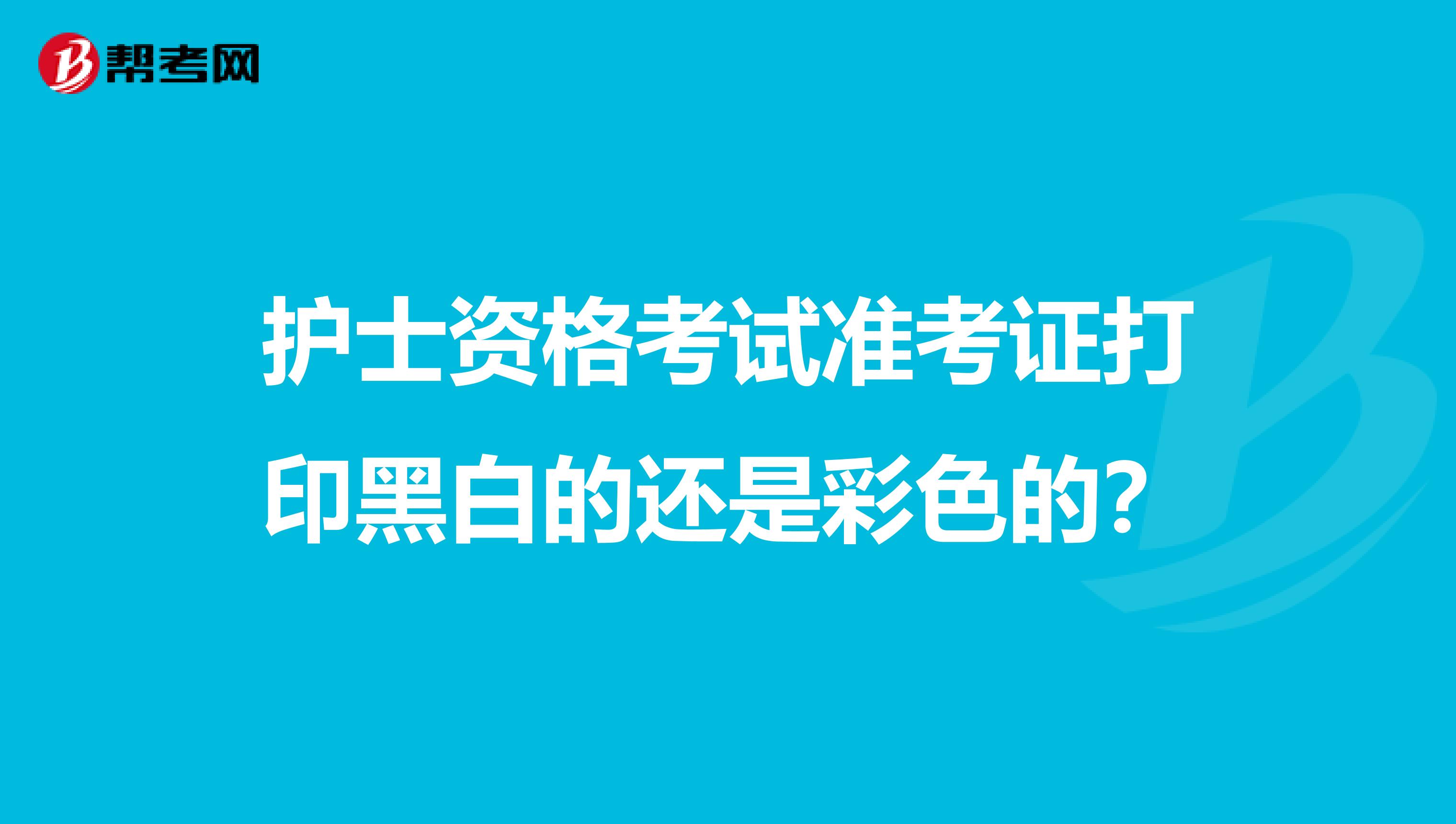 護士資格考試準考證打印黑白的還是彩色的？