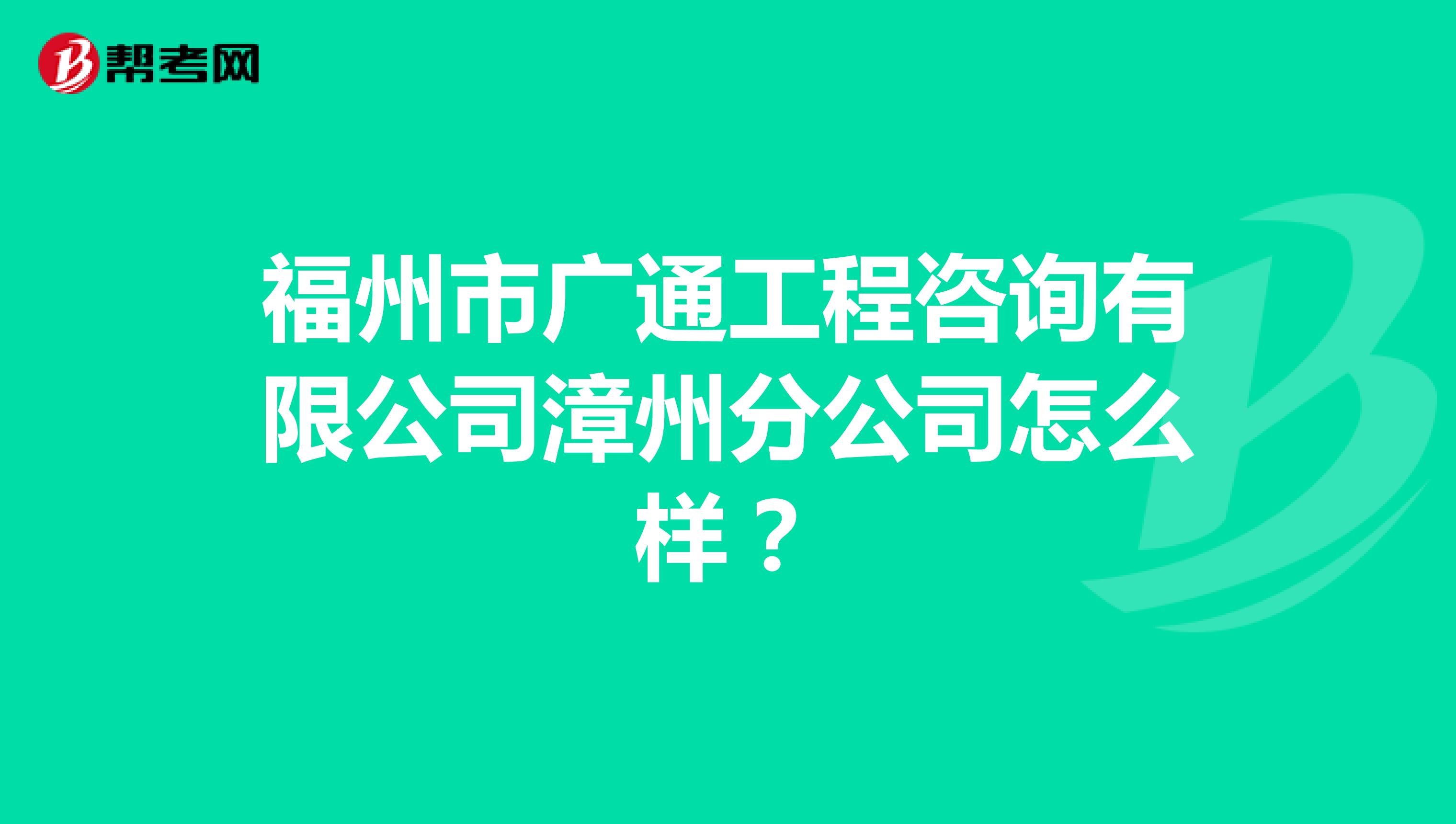 福州市广通工程咨询有限公司漳州分公司怎么样？