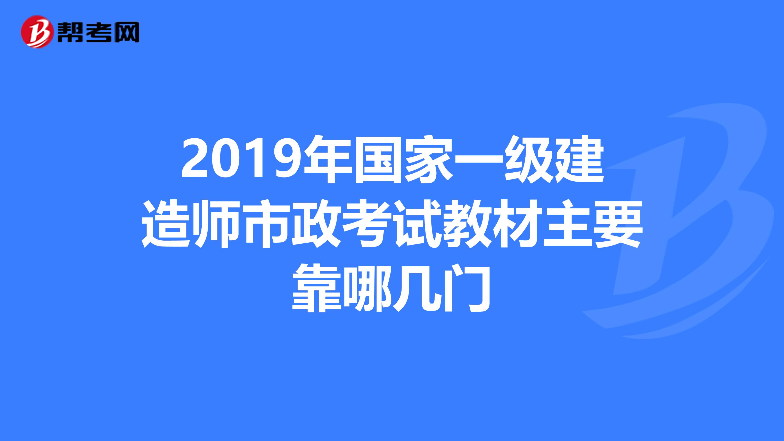 2019年国家一级建造师市政考试教材主要靠哪几门