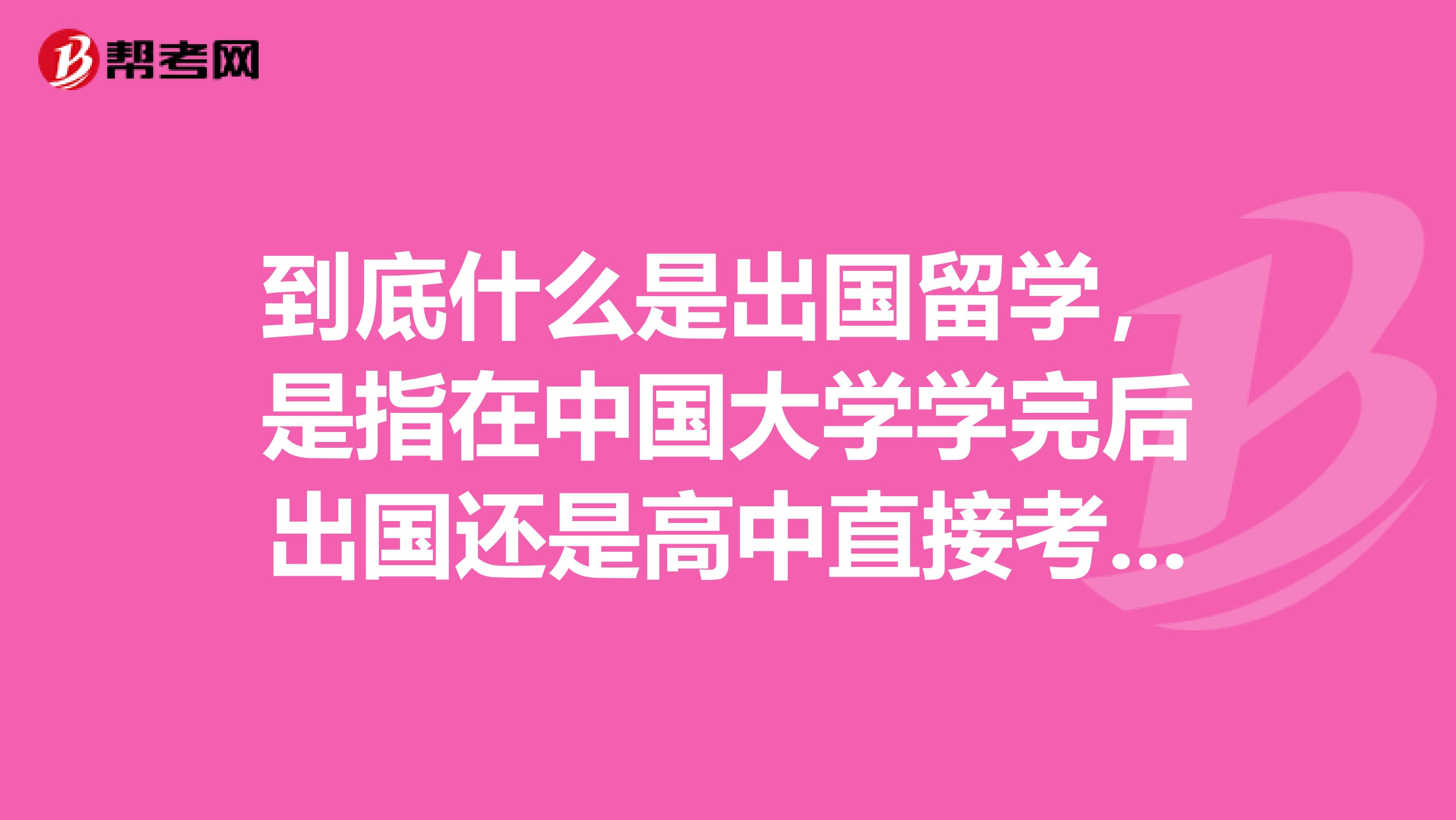 到底什么是出国留学,是指在中国大学学完后出国还是高中直接考托福SAT出国,我想高中自学托福SAT可以国内