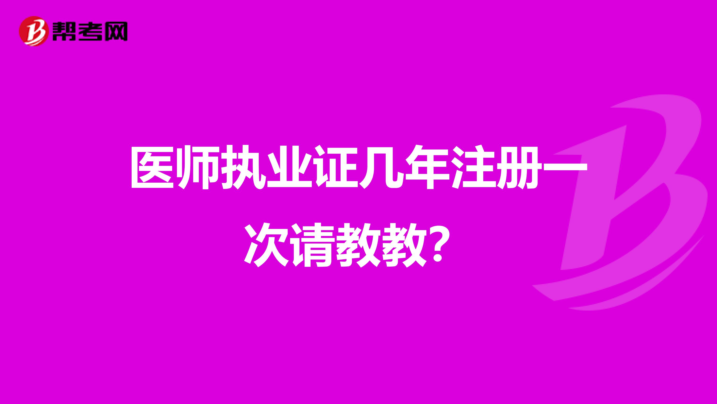 医师执业证几年注册一次请教教？