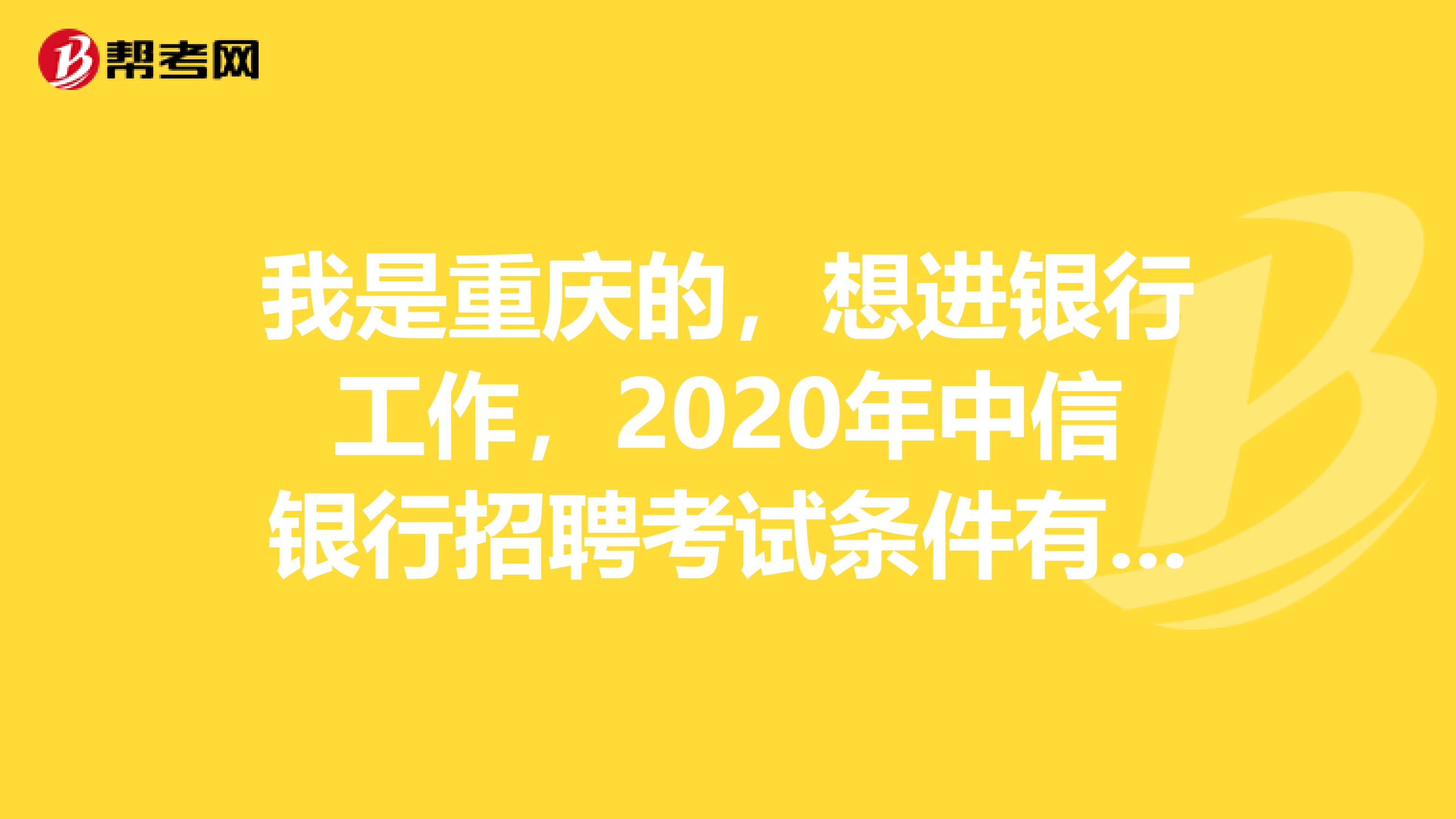 我是重庆的,想进银行工作,2020年中信银行招聘考试条件有哪些?
