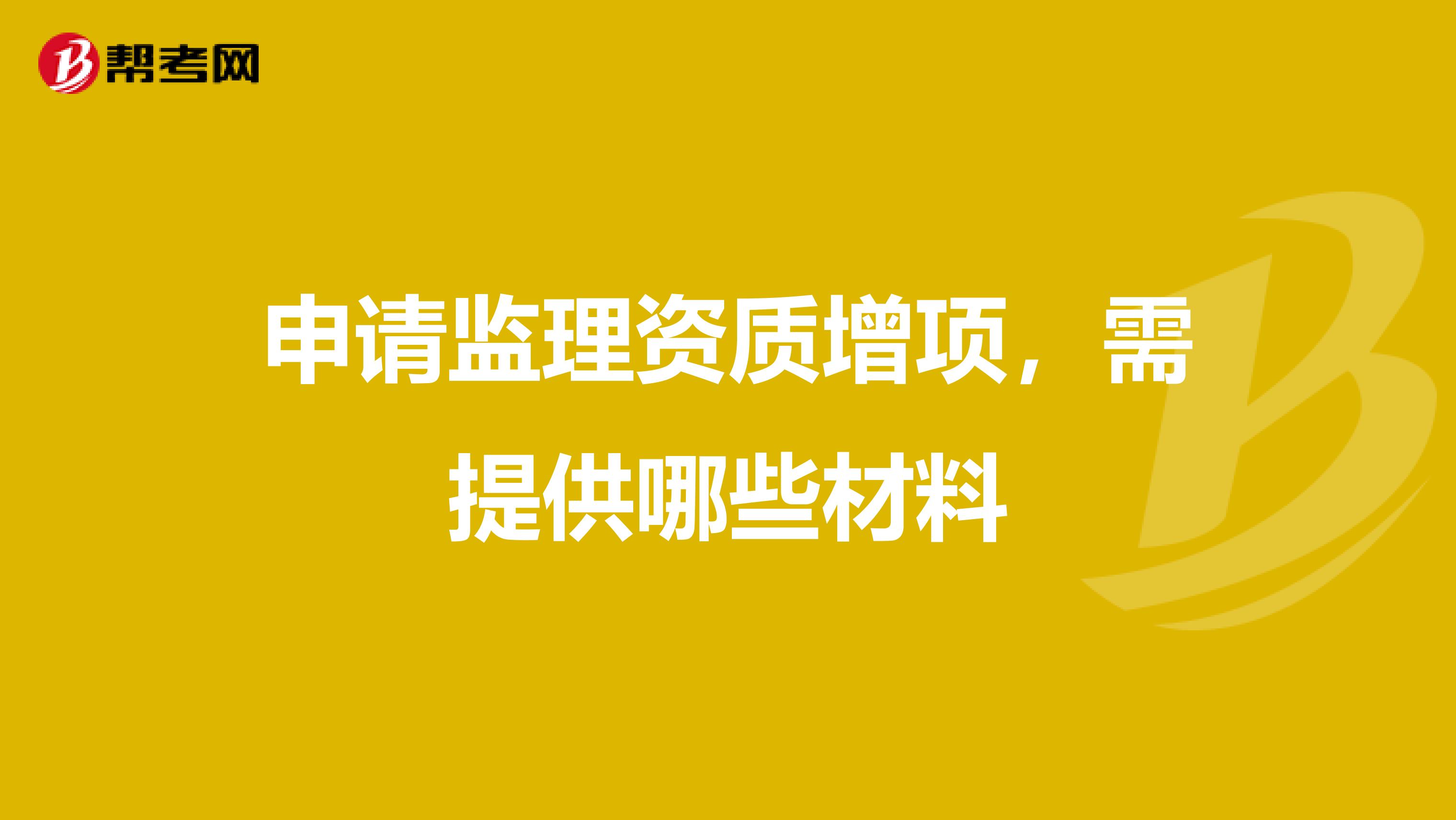 申请监理资质增项，需提供哪些材料