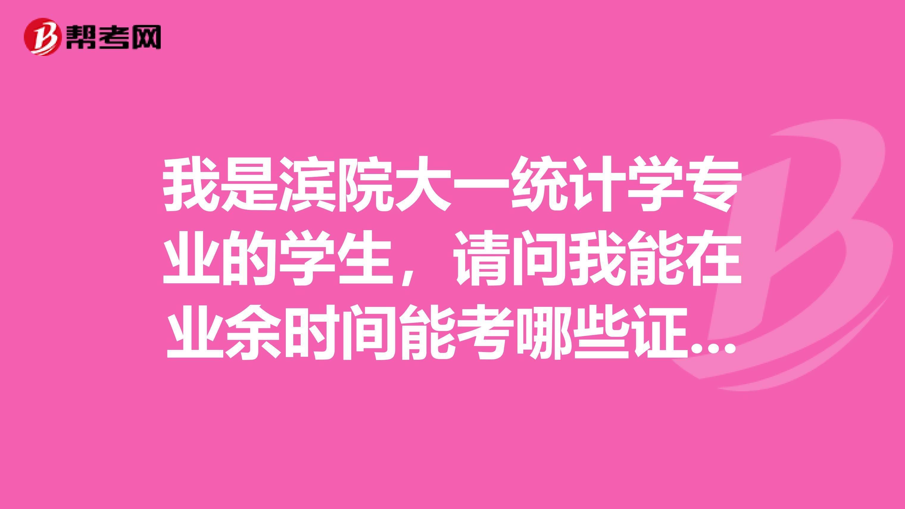 我是滨院大一统计学专业的学生,请问我能在业余时间能考哪些证件,需学什么课程,看哪些资料?谢啦