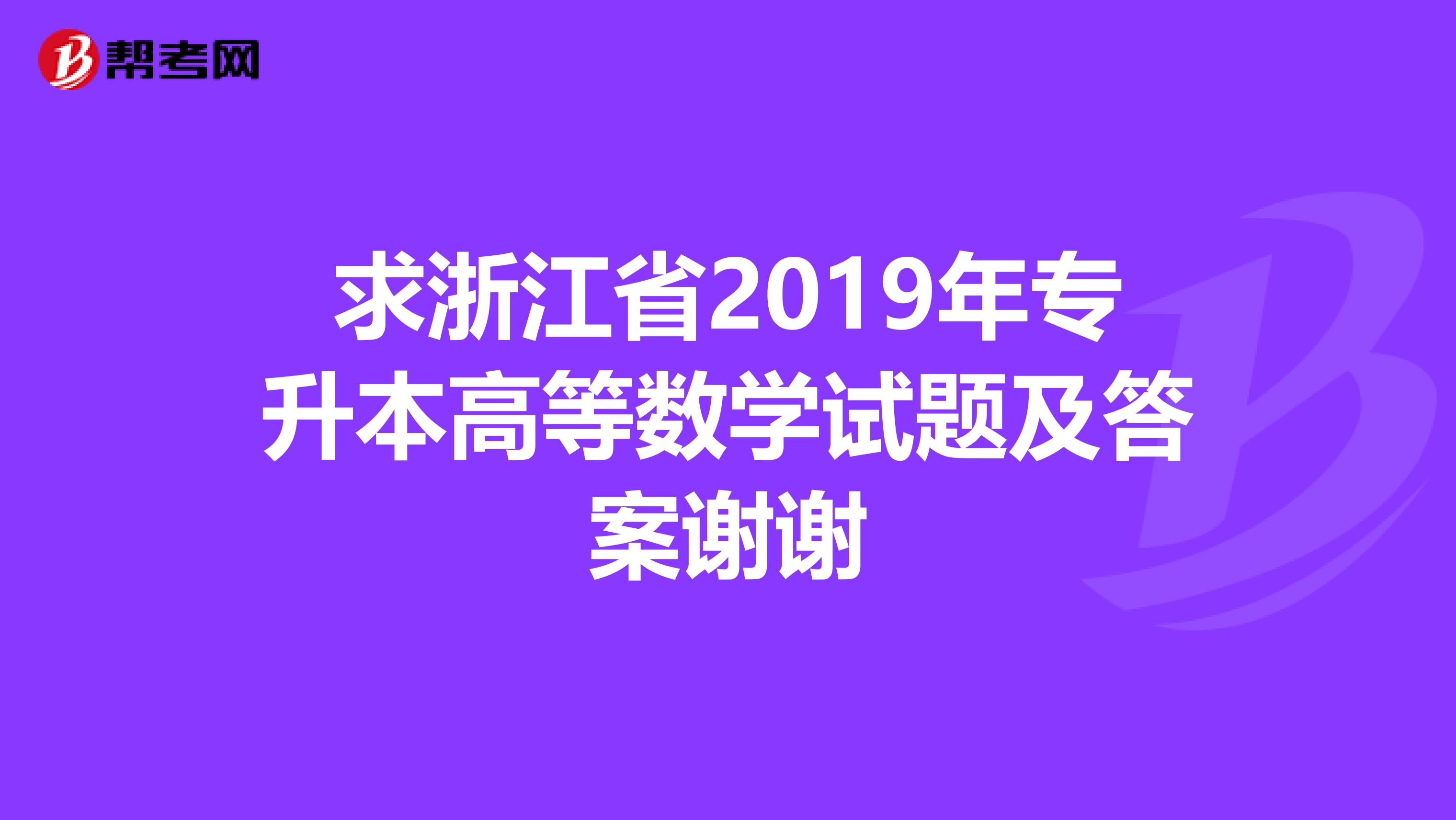 求浙江省2019年专升本高等数学试题及答案谢谢