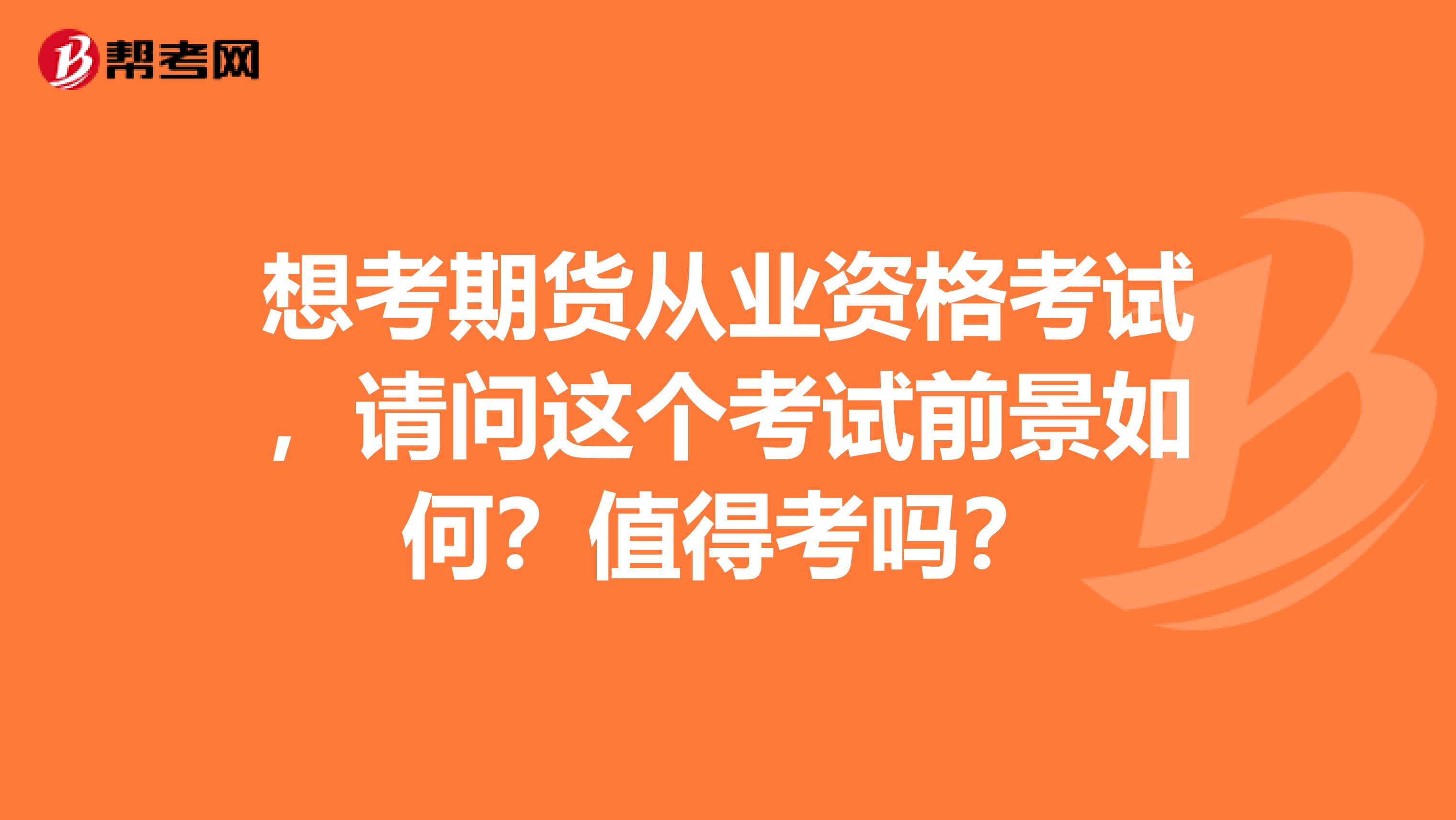 想考期货从业资格考试,请问这个考试前景如何?值得考吗?
