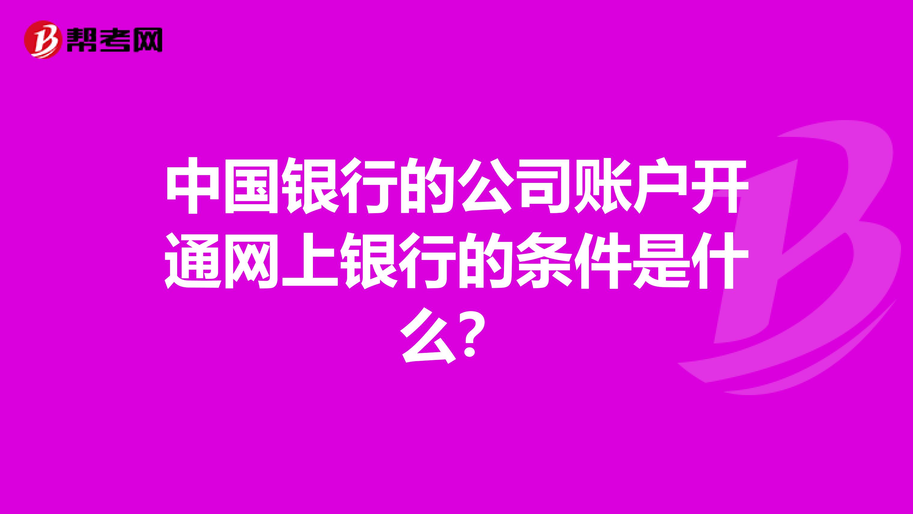 中国银行的公司账户开通网上银行的条件是什么?