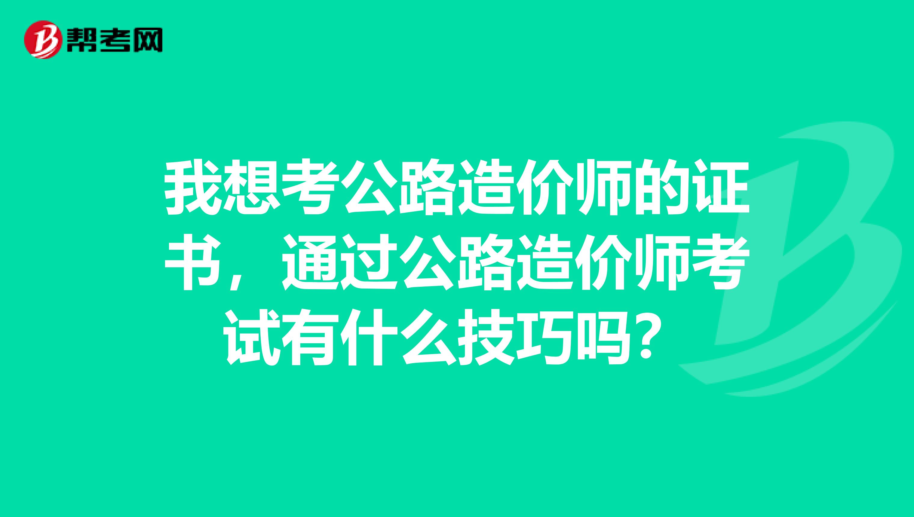 我想考公路造价师的证书,通过公路造价师考试有什么技巧吗?
