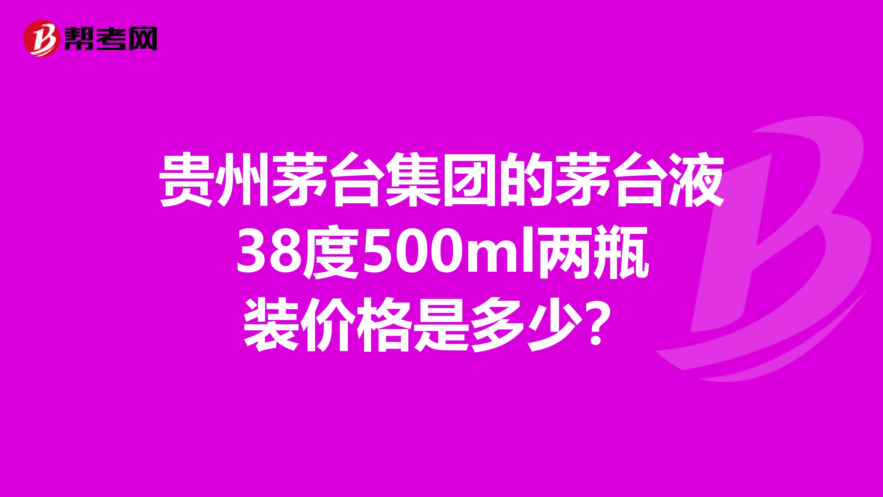 贵州茅台集团的茅台液38度500ml两瓶装价格是多少？