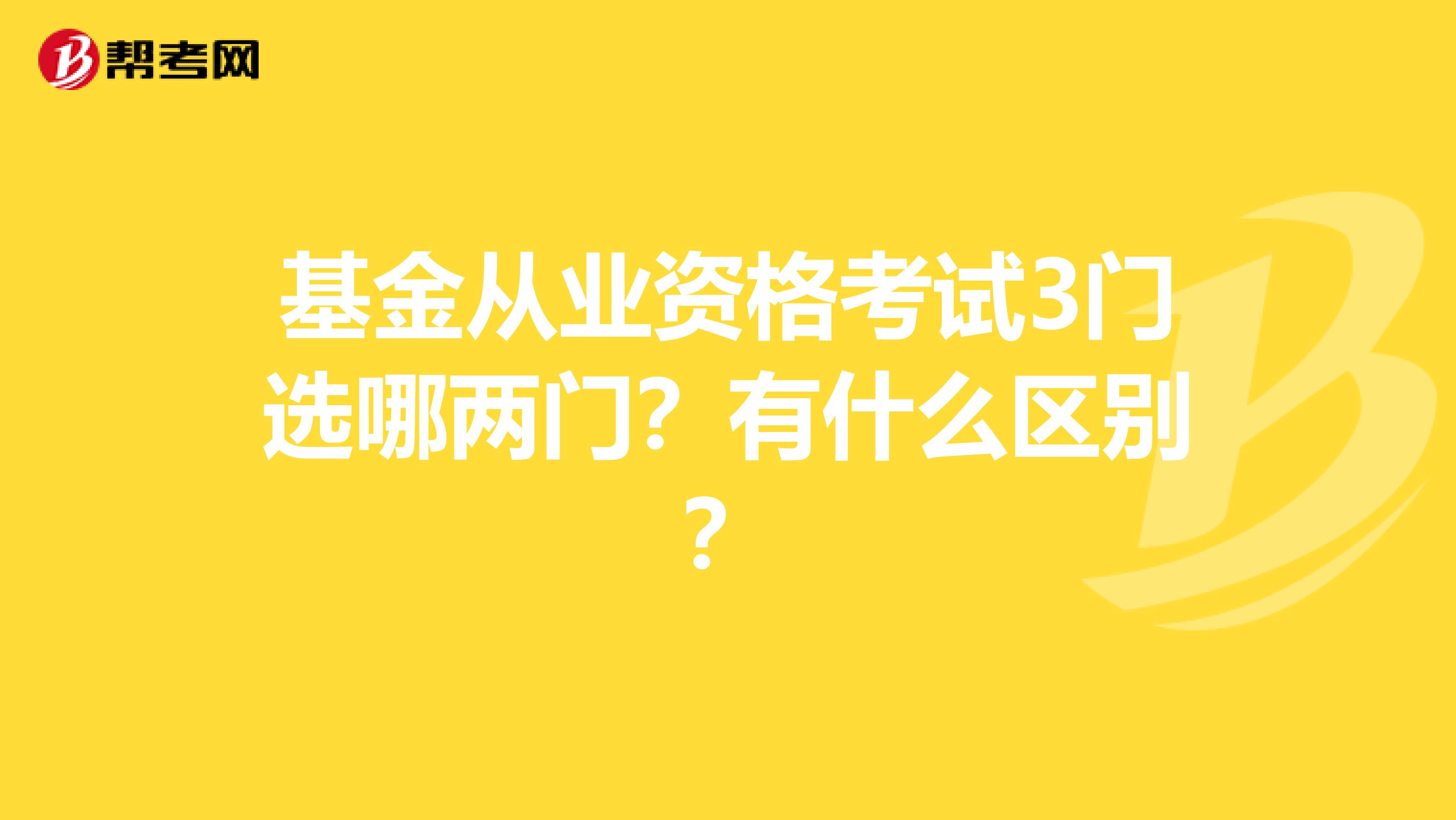 基金从业资格考试3门选哪两门？有什么区别？