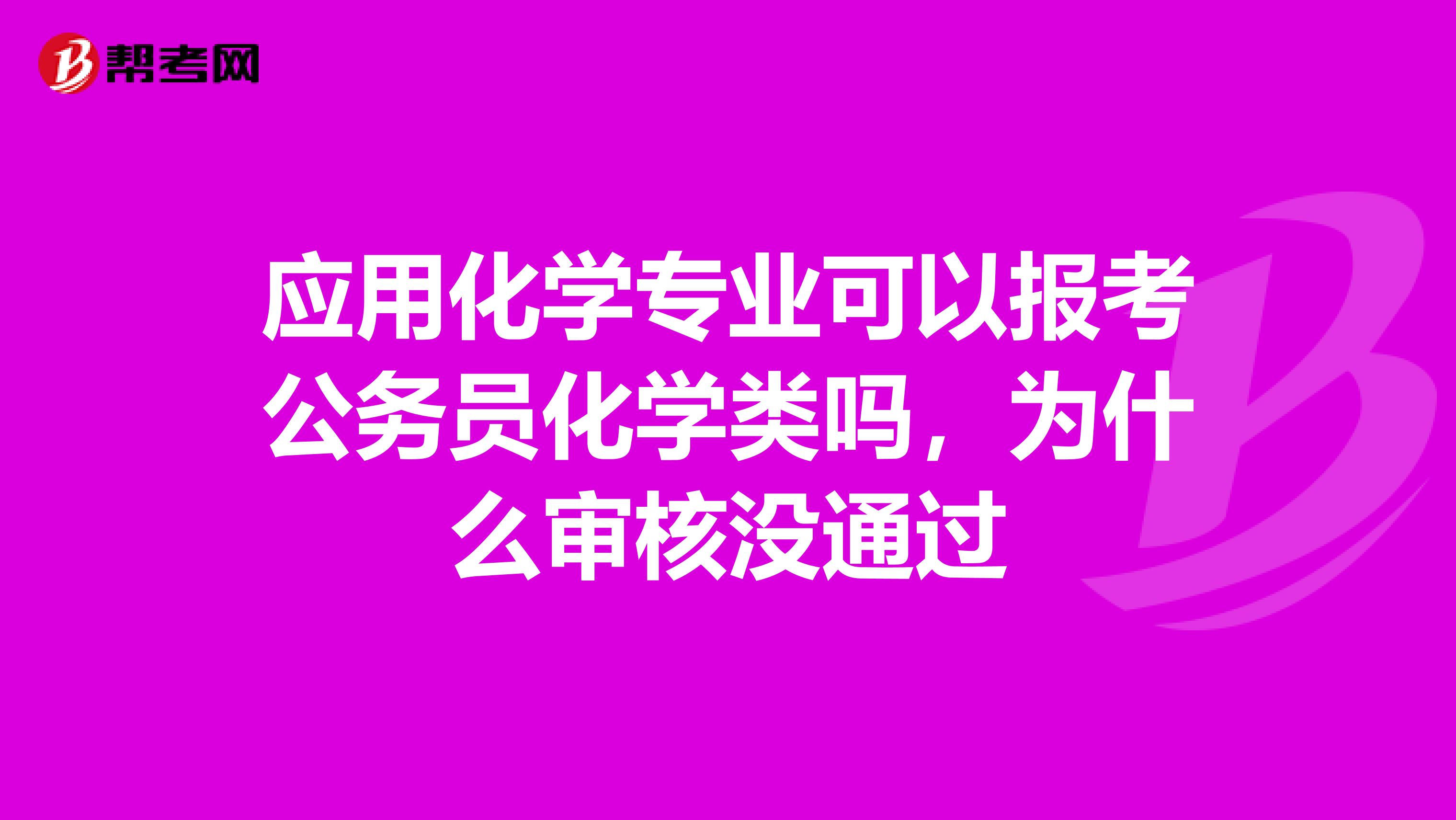 应用化学专业可以报考公务员化学类吗,为什么审核没通过