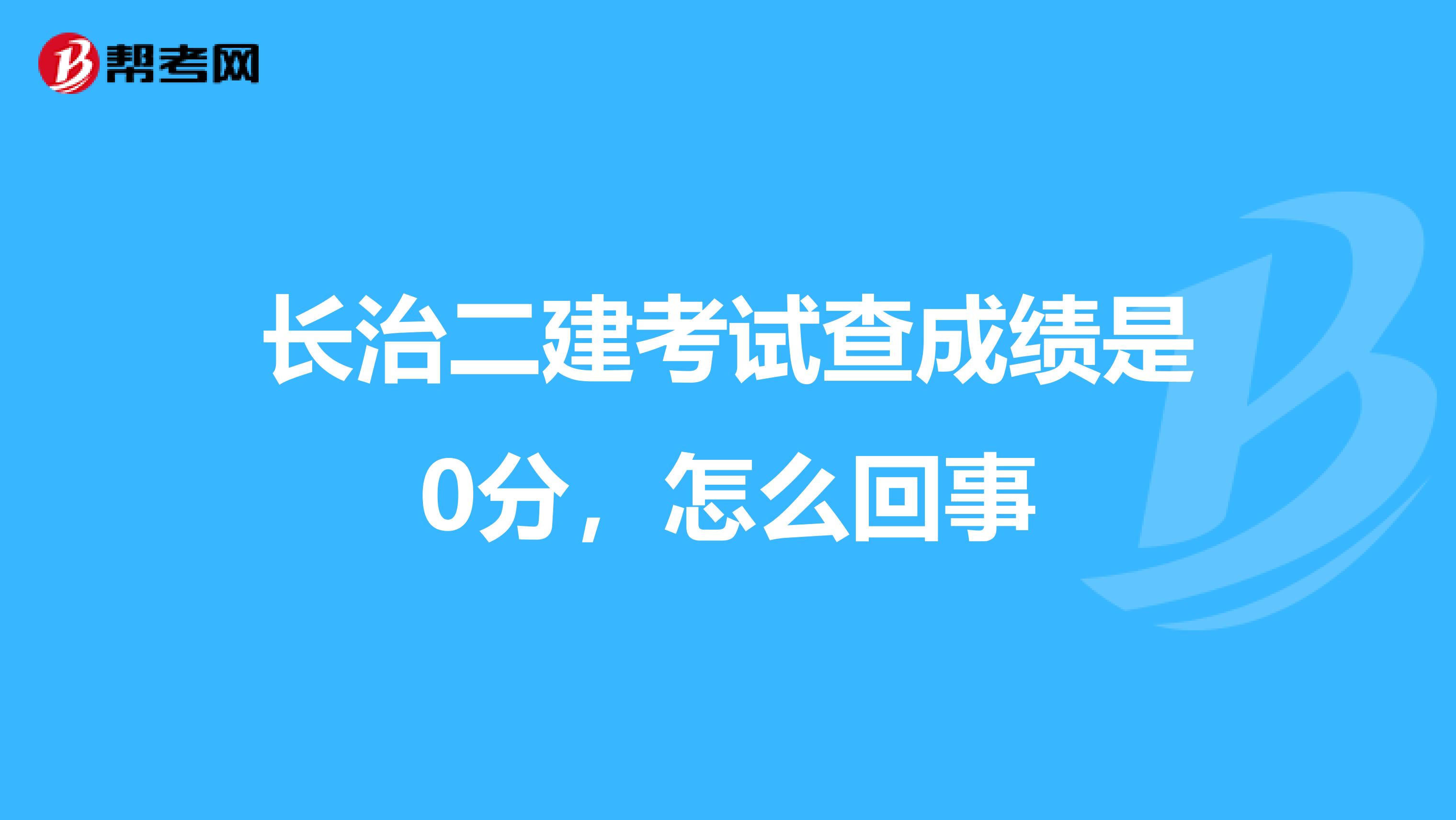 长治二建考试查成绩是0分，怎么回事