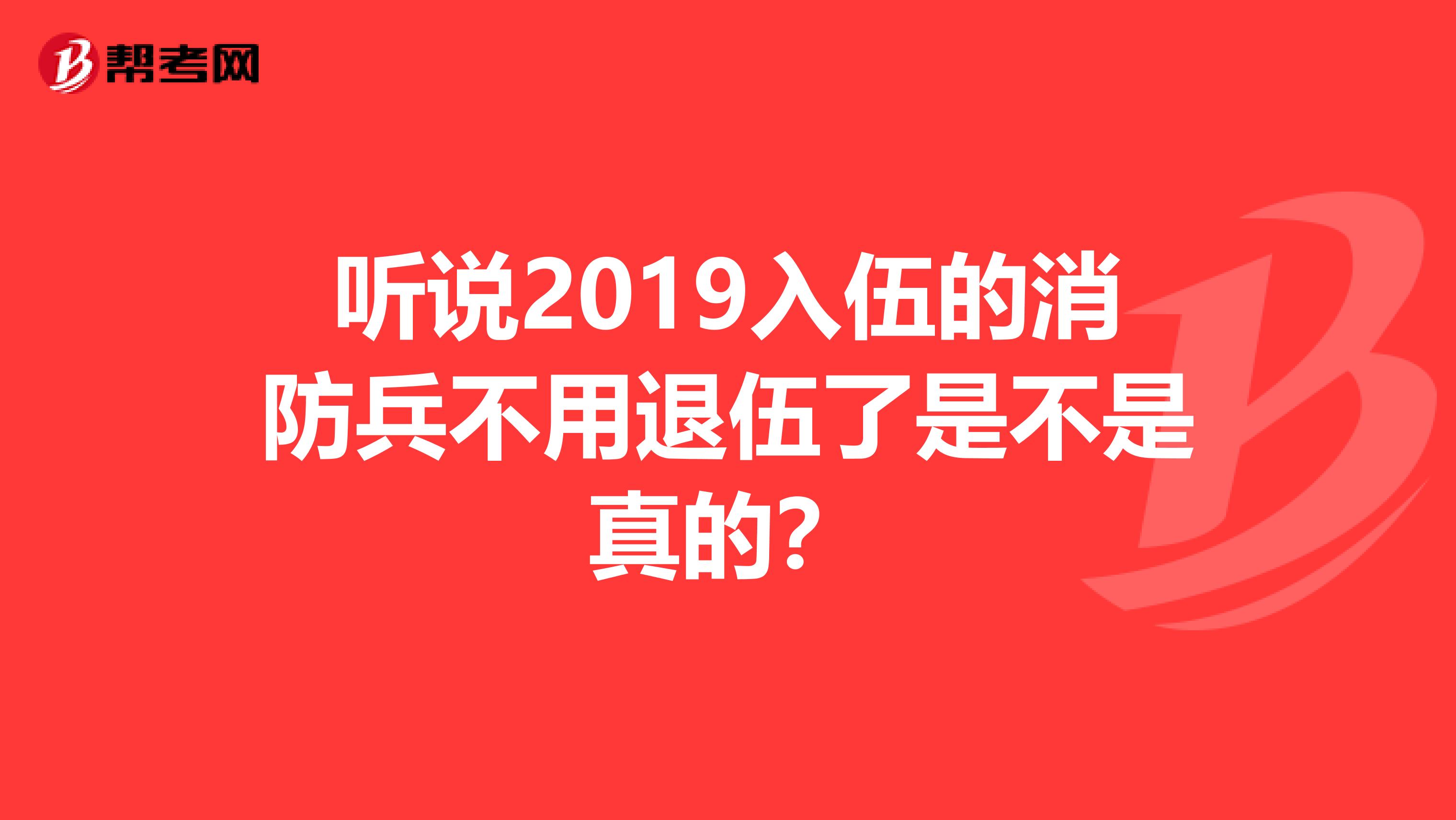 听说2019入伍的消防兵不用退伍了是不是真的?
