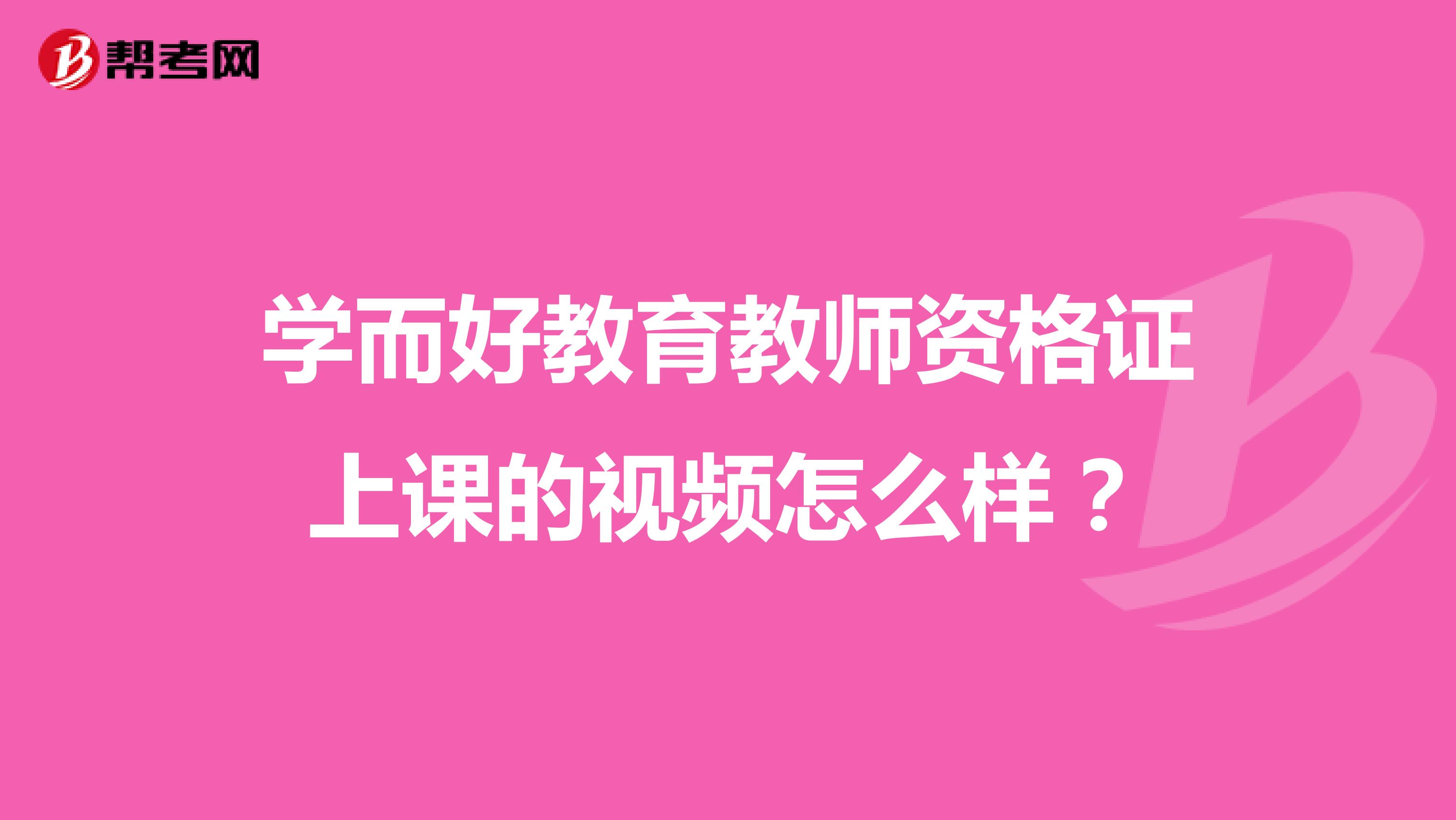 学而好教育教师资格证上课的视频怎么样?