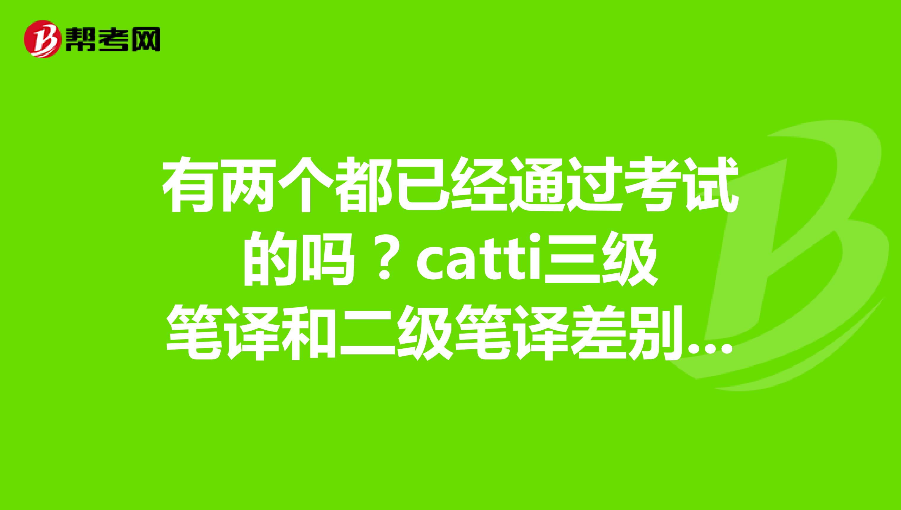 有两个都已经通过考试的吗?catti三级笔译和二级笔译差别大不大