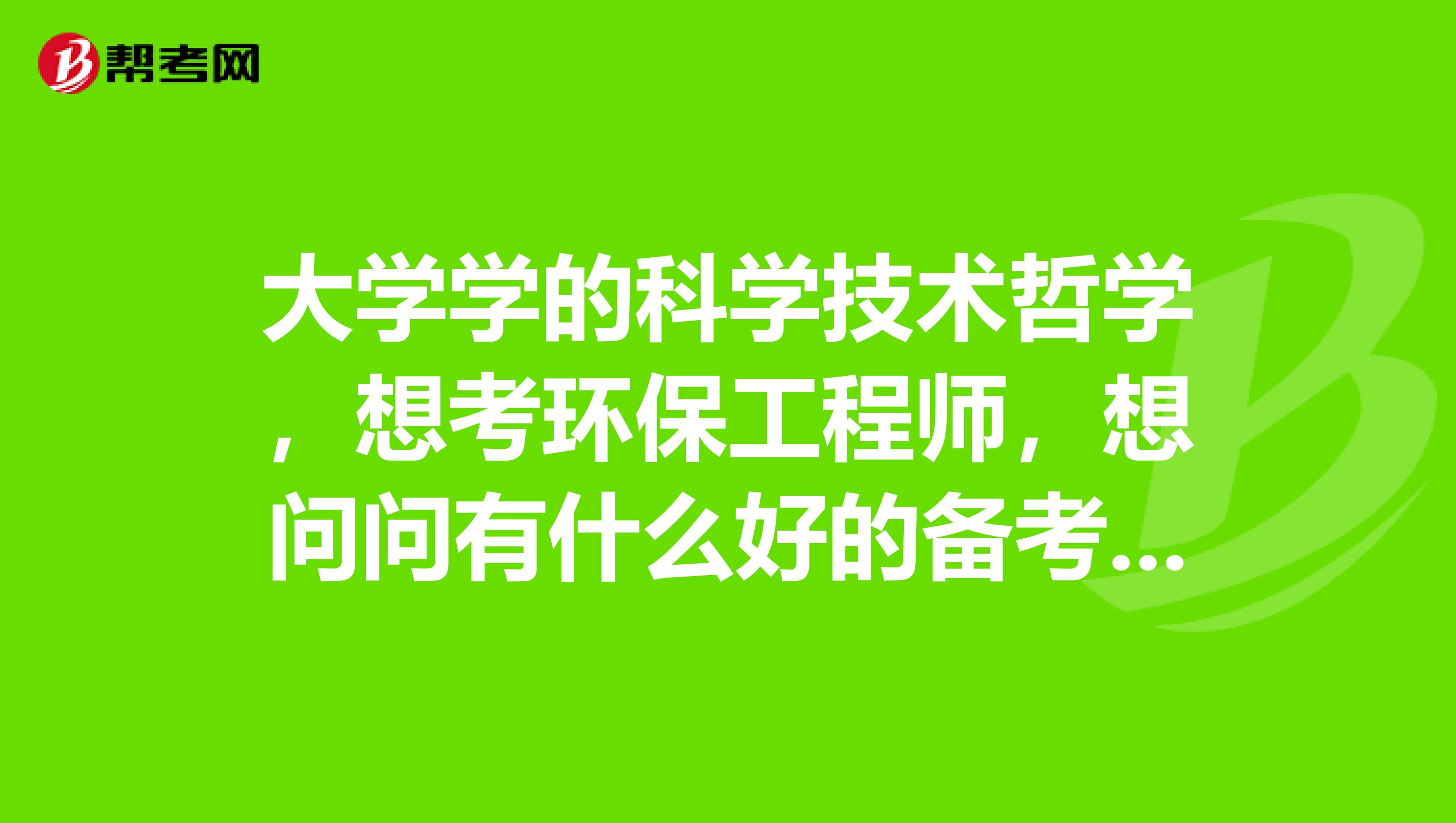 大学学的科学技术哲学,想考环保工程师,想问问有什么好的备考方法?