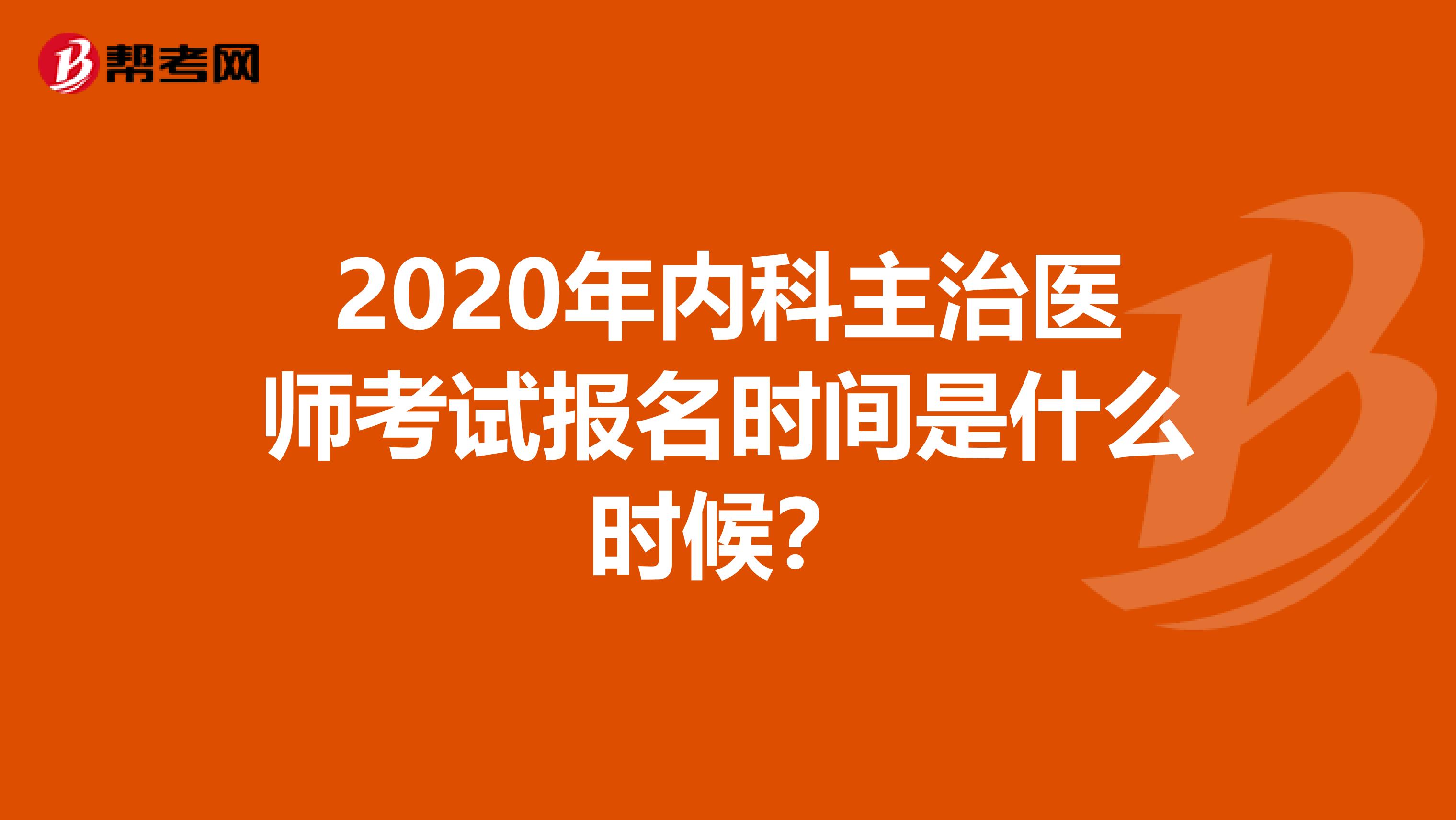 2020年内科主治医师考试报名时间是什么时候?