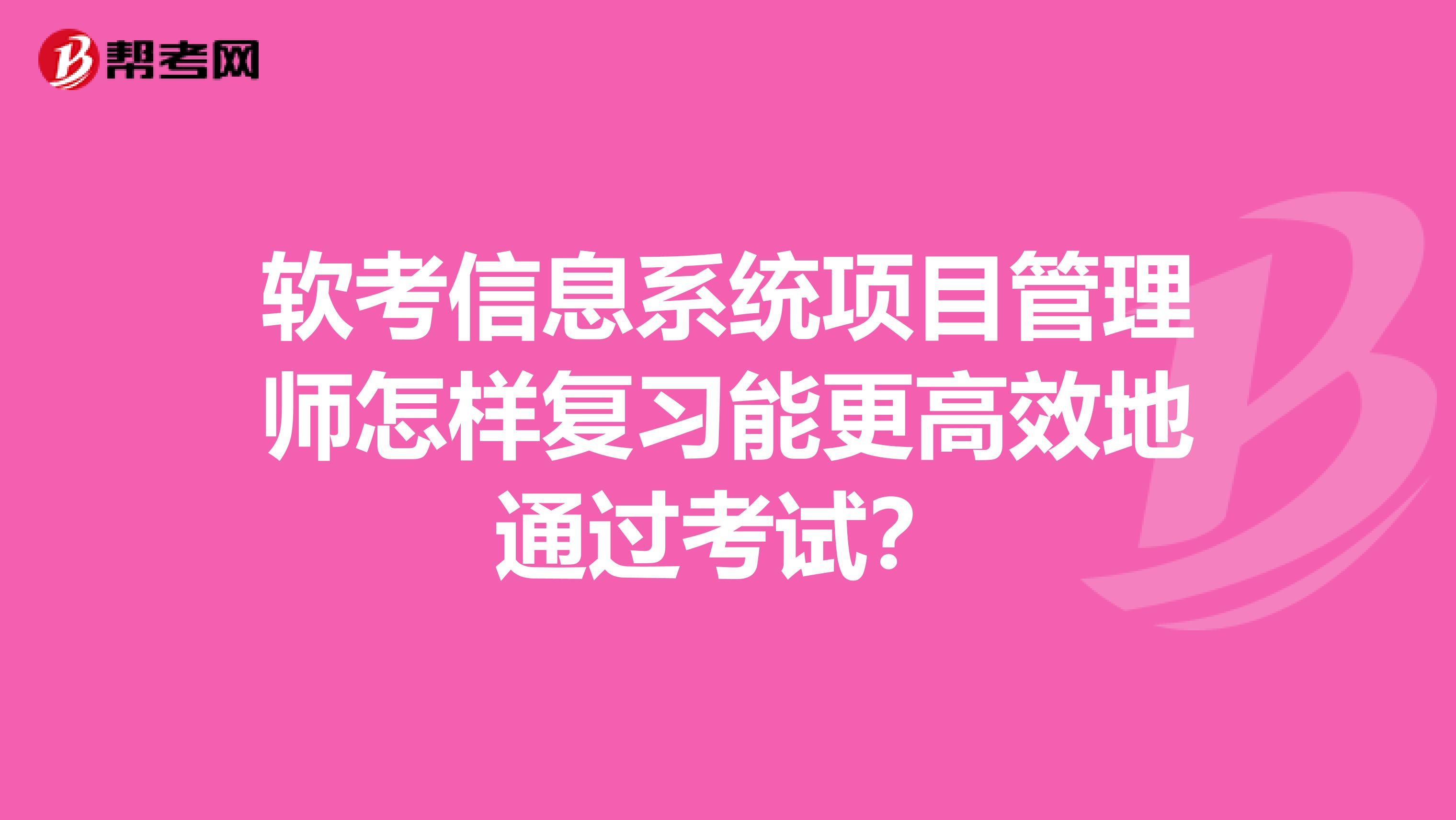 软考信息系统项目管理师怎样复习能更高效地通过考试?