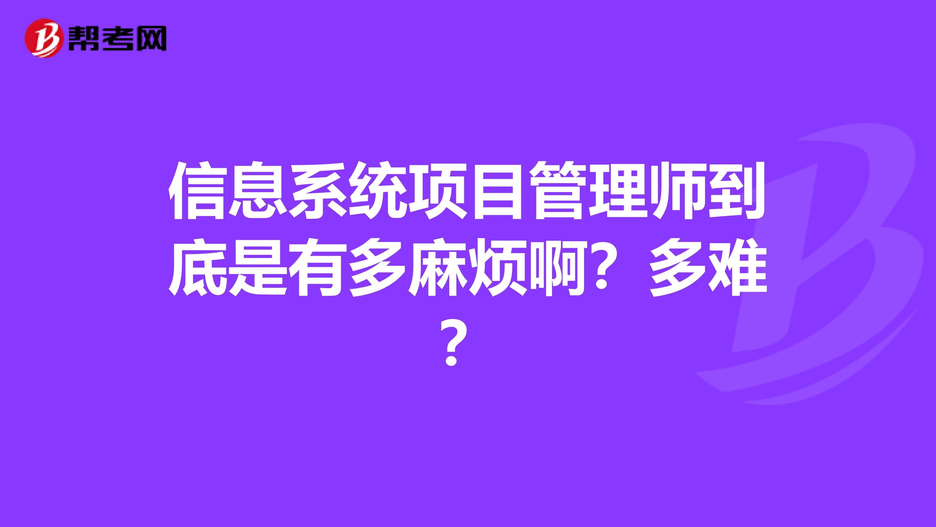 信息系统项目管理师到底是有多麻烦啊？多难？